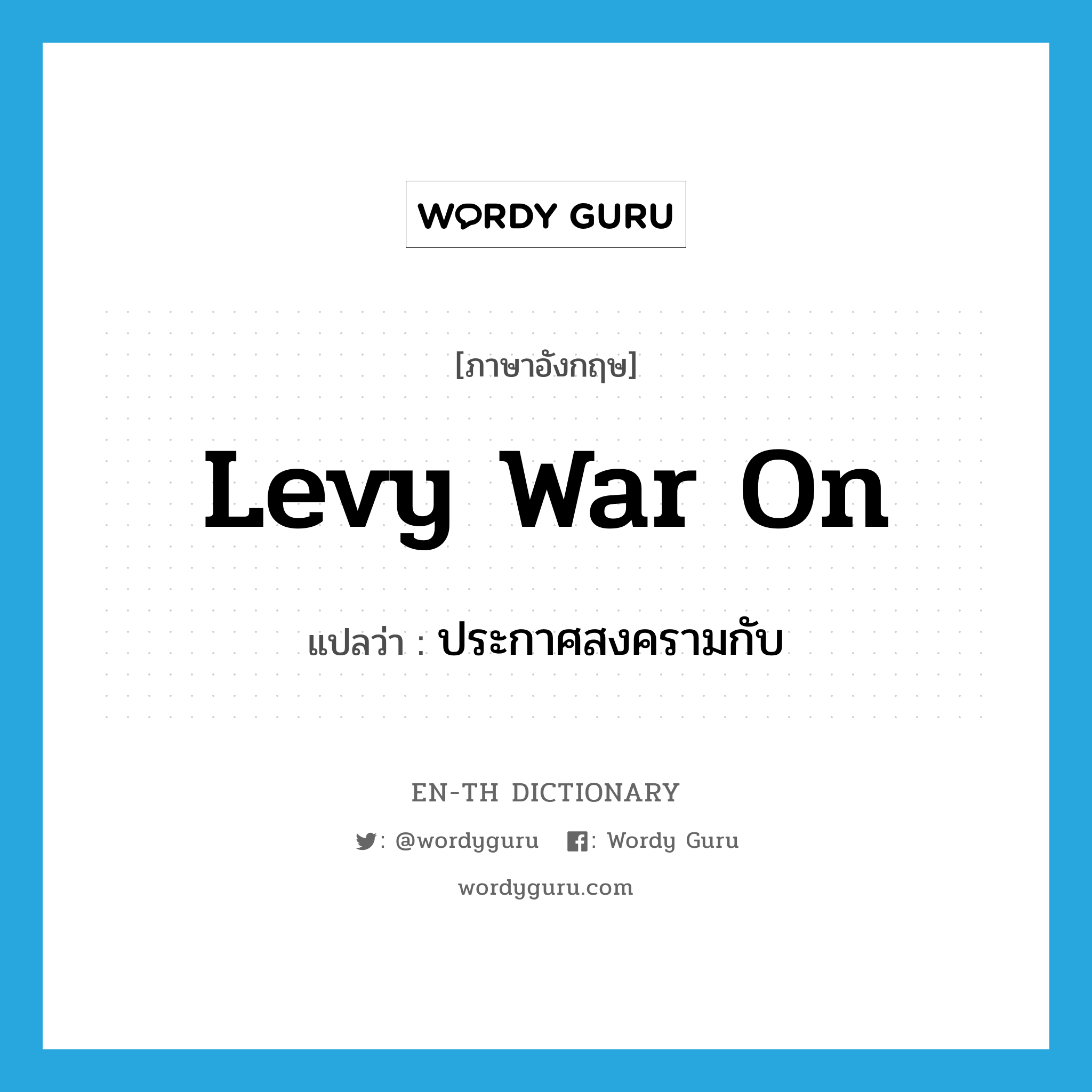 levy war on แปลว่า?, คำศัพท์ภาษาอังกฤษ levy war on แปลว่า ประกาศสงครามกับ ประเภท PHRV หมวด PHRV