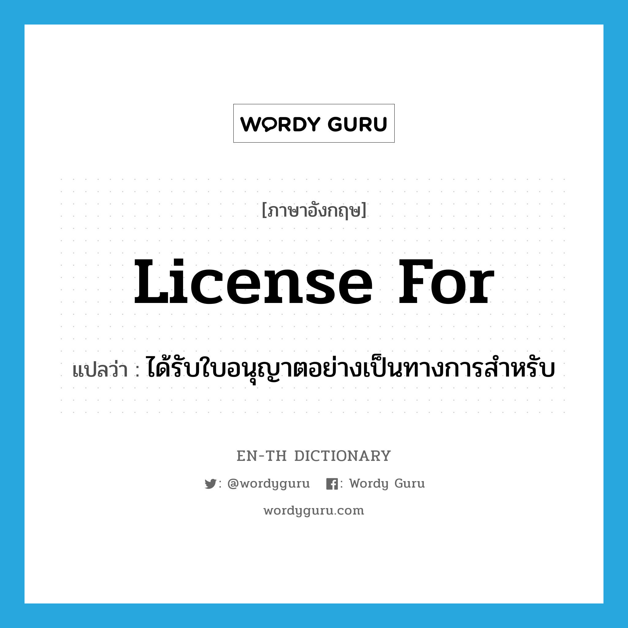license for แปลว่า?, คำศัพท์ภาษาอังกฤษ license for แปลว่า ได้รับใบอนุญาตอย่างเป็นทางการสำหรับ ประเภท PHRV หมวด PHRV