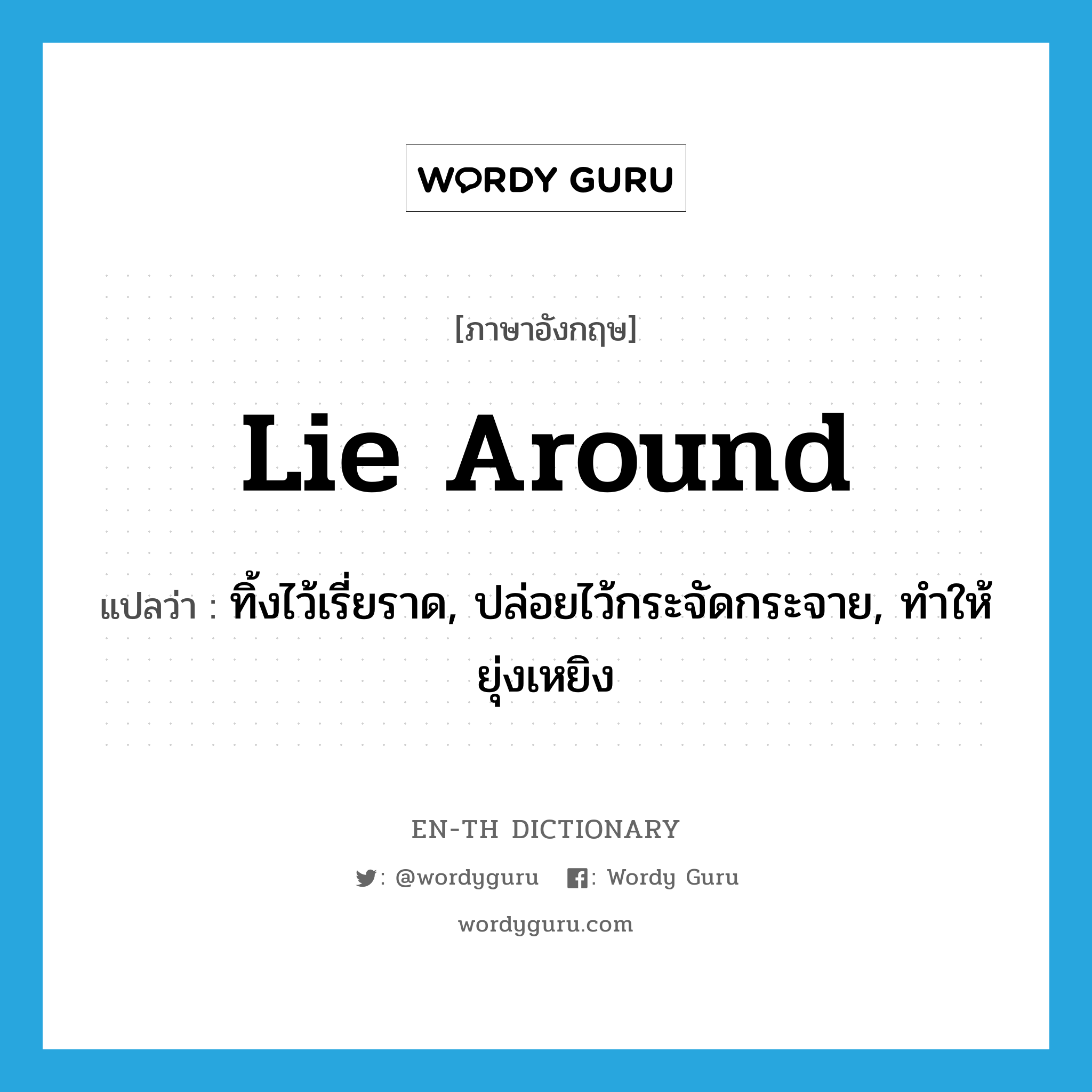 lie around แปลว่า?, คำศัพท์ภาษาอังกฤษ lie around แปลว่า ทิ้งไว้เรี่ยราด, ปล่อยไว้กระจัดกระจาย, ทำให้ยุ่งเหยิง ประเภท PHRV หมวด PHRV