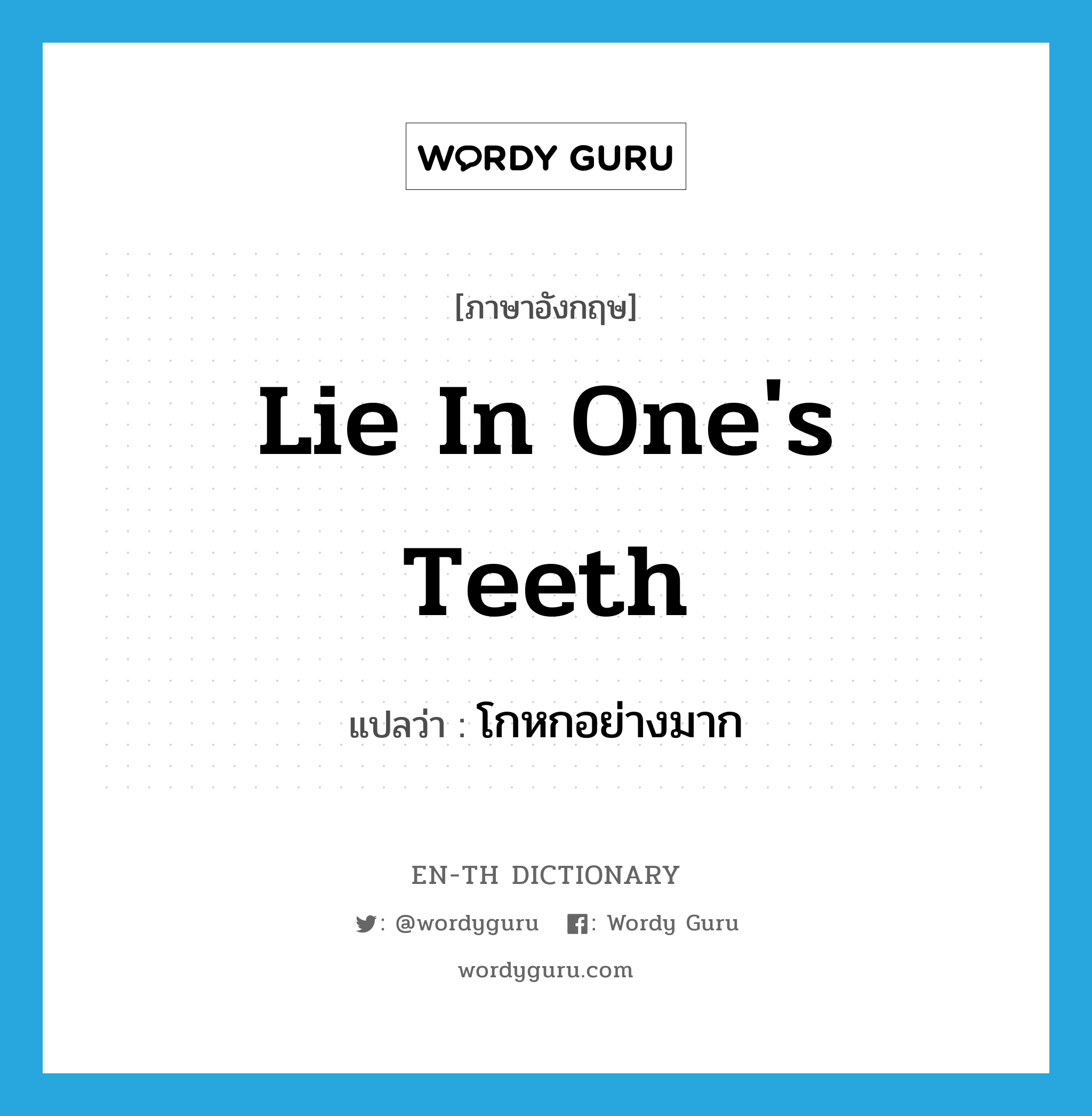 lie in one's teeth แปลว่า?, คำศัพท์ภาษาอังกฤษ lie in one's teeth แปลว่า โกหกอย่างมาก ประเภท IDM หมวด IDM