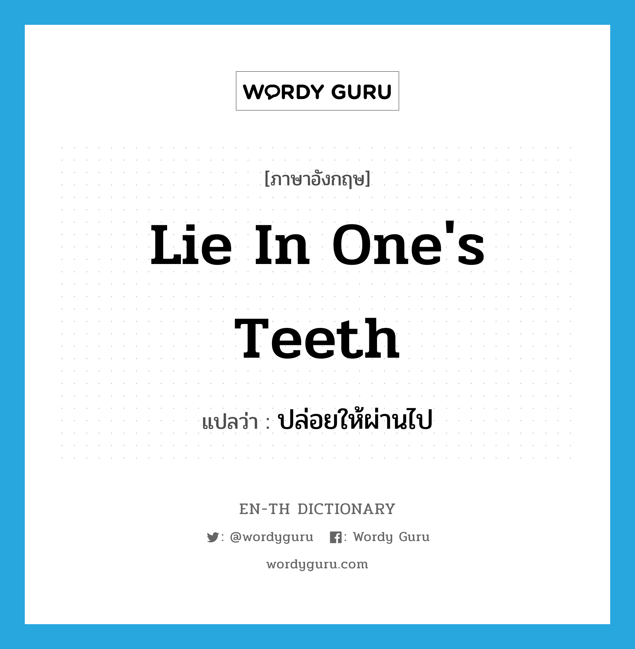 lie in one's teeth แปลว่า?, คำศัพท์ภาษาอังกฤษ lie in one's teeth แปลว่า ปล่อยให้ผ่านไป ประเภท IDM หมวด IDM