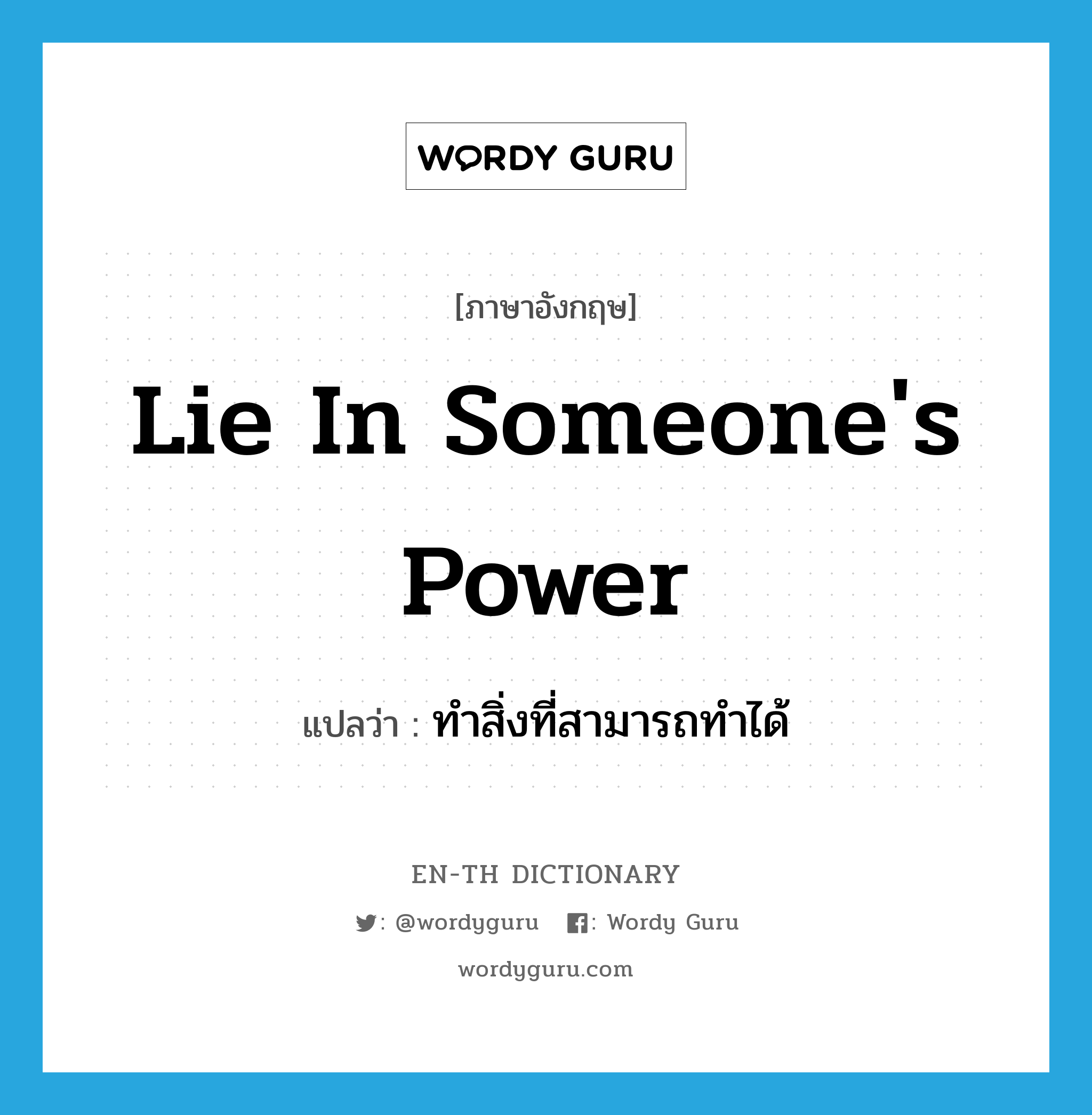 lie in someone's power แปลว่า?, คำศัพท์ภาษาอังกฤษ lie in someone's power แปลว่า ทำสิ่งที่สามารถทำได้ ประเภท IDM หมวด IDM
