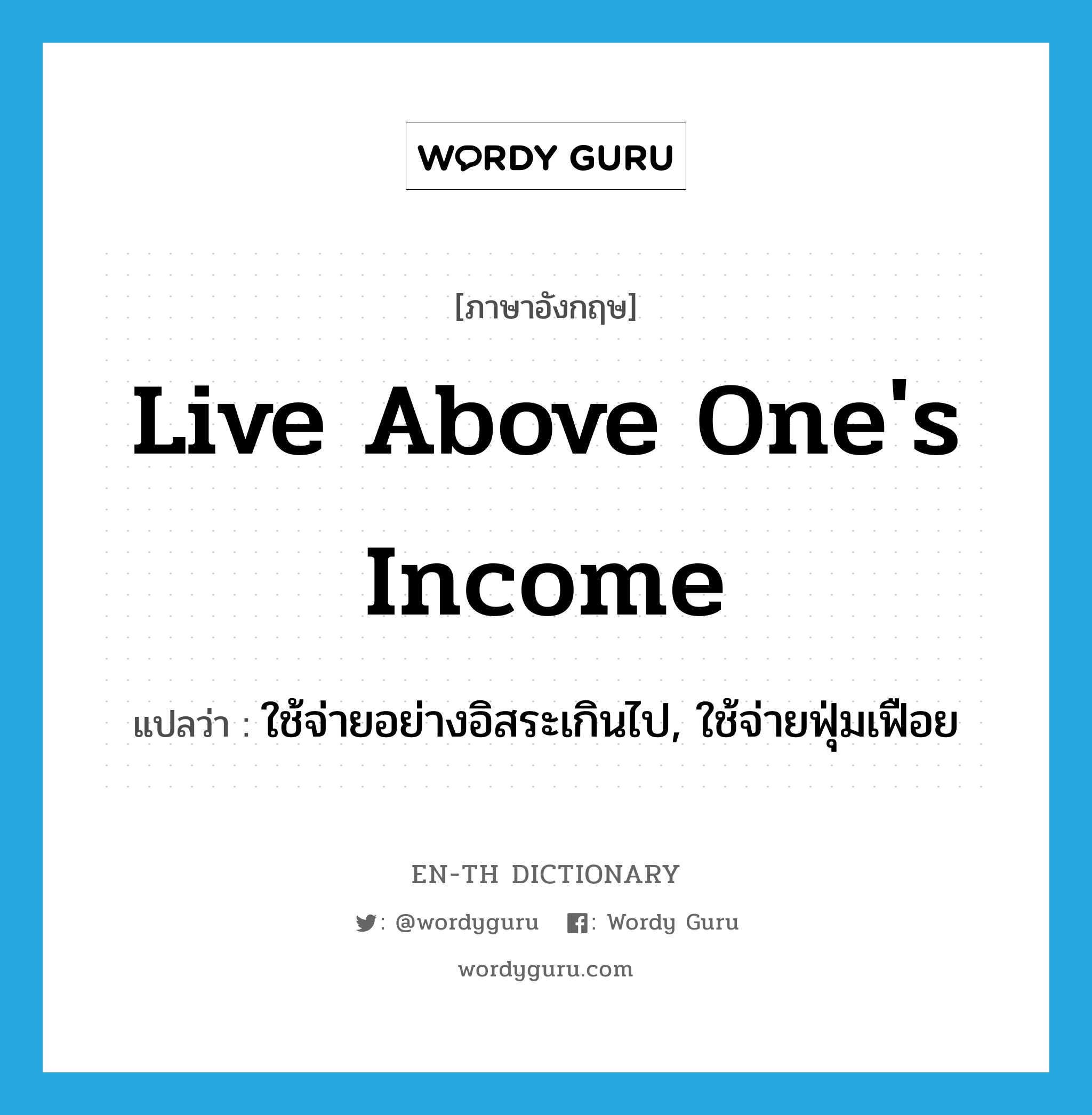 live above one's income แปลว่า?, คำศัพท์ภาษาอังกฤษ live above one's income แปลว่า ใช้จ่ายอย่างอิสระเกินไป, ใช้จ่ายฟุ่มเฟือย ประเภท IDM หมวด IDM