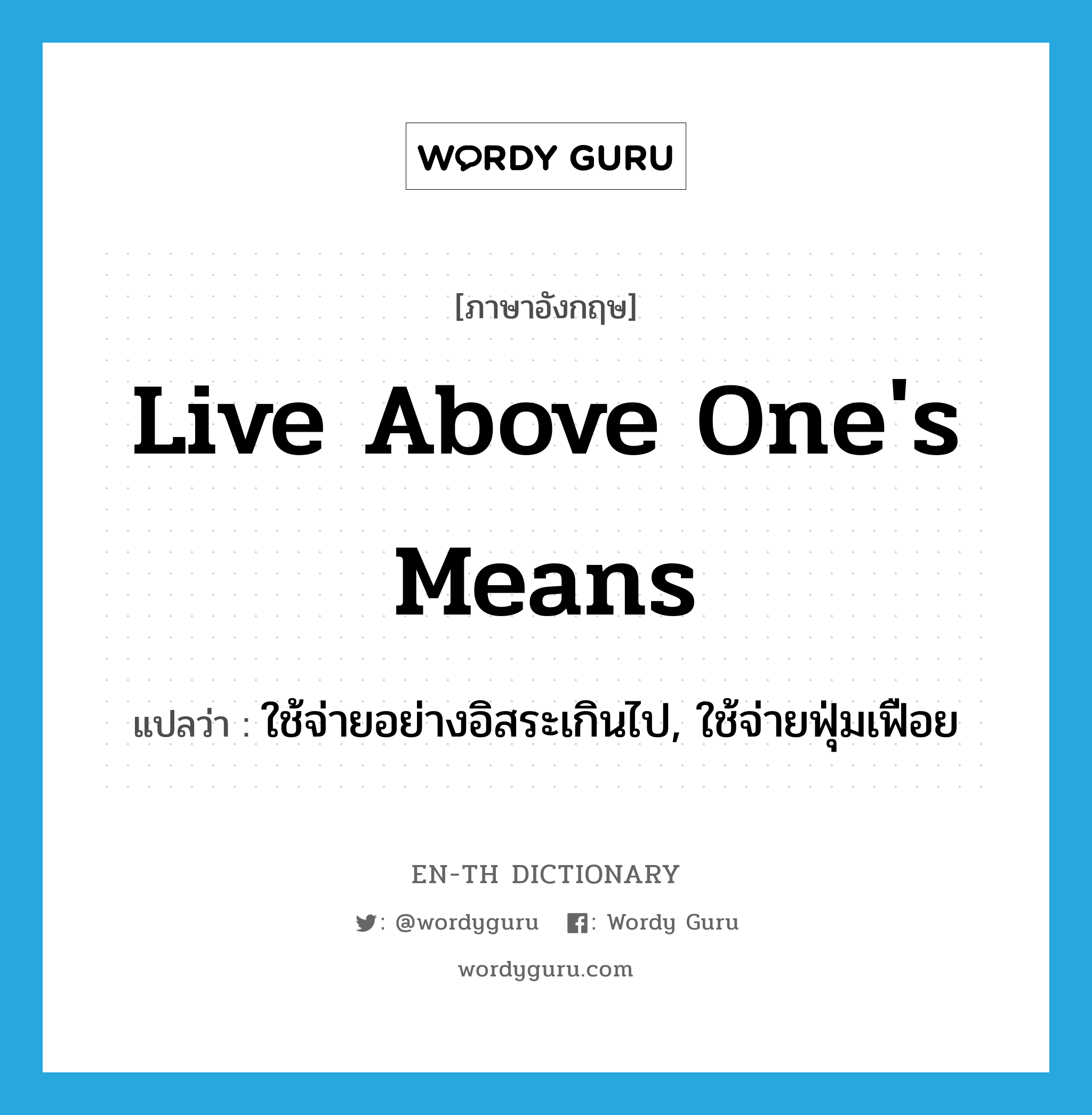 live above one's means แปลว่า?, คำศัพท์ภาษาอังกฤษ live above one's means แปลว่า ใช้จ่ายอย่างอิสระเกินไป, ใช้จ่ายฟุ่มเฟือย ประเภท IDM หมวด IDM