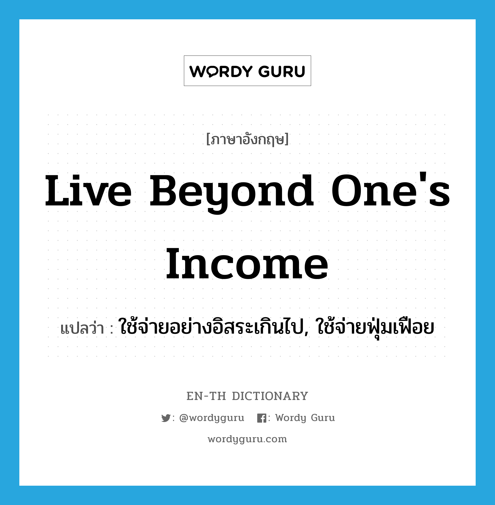 live beyond one's income แปลว่า?, คำศัพท์ภาษาอังกฤษ live beyond one's income แปลว่า ใช้จ่ายอย่างอิสระเกินไป, ใช้จ่ายฟุ่มเฟือย ประเภท IDM หมวด IDM