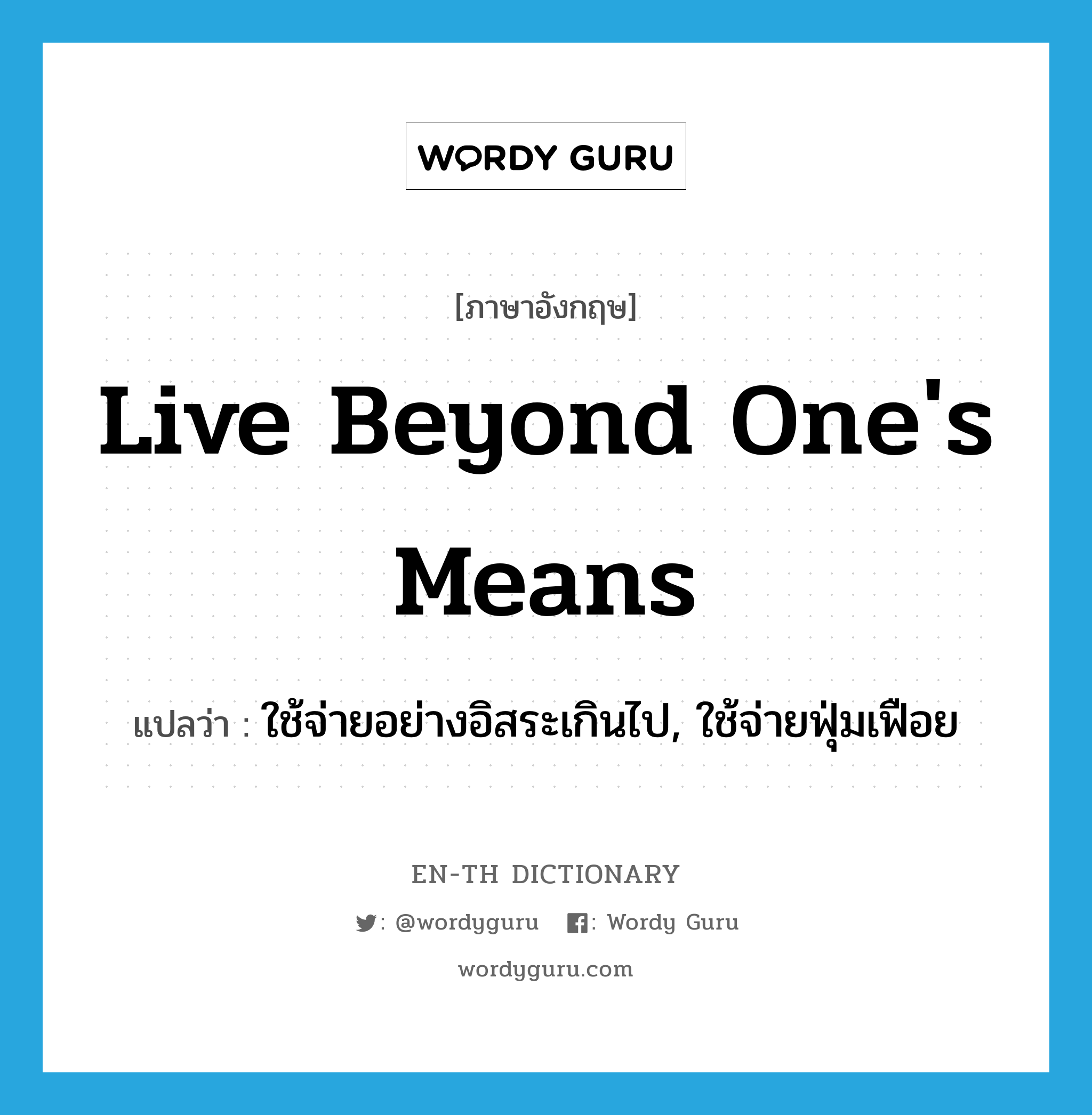 live beyond one's means แปลว่า?, คำศัพท์ภาษาอังกฤษ live beyond one's means แปลว่า ใช้จ่ายอย่างอิสระเกินไป, ใช้จ่ายฟุ่มเฟือย ประเภท IDM หมวด IDM
