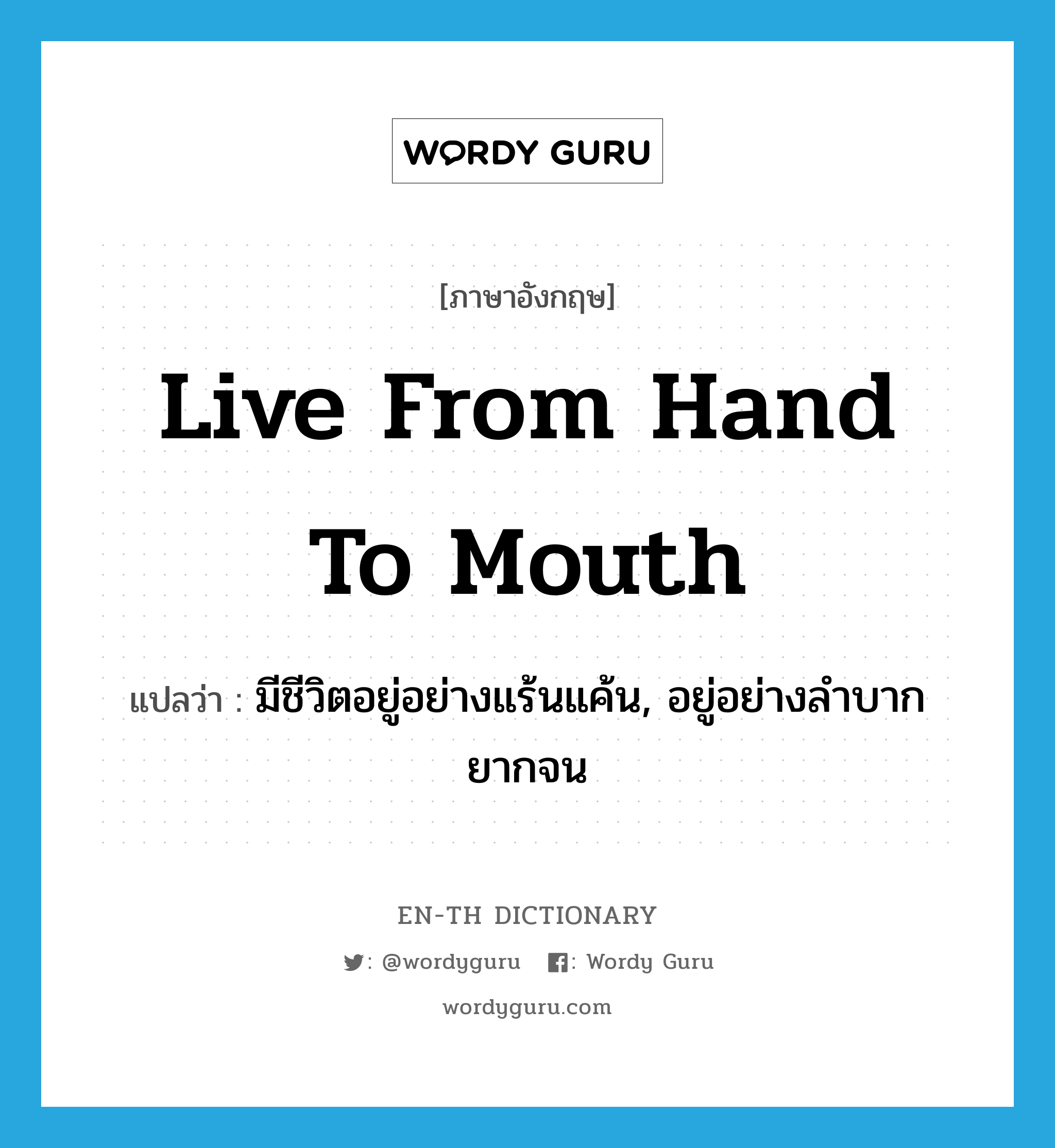 live from hand to mouth แปลว่า?, คำศัพท์ภาษาอังกฤษ live from hand to mouth แปลว่า มีชีวิตอยู่อย่างแร้นแค้น, อยู่อย่างลำบากยากจน ประเภท IDM หมวด IDM