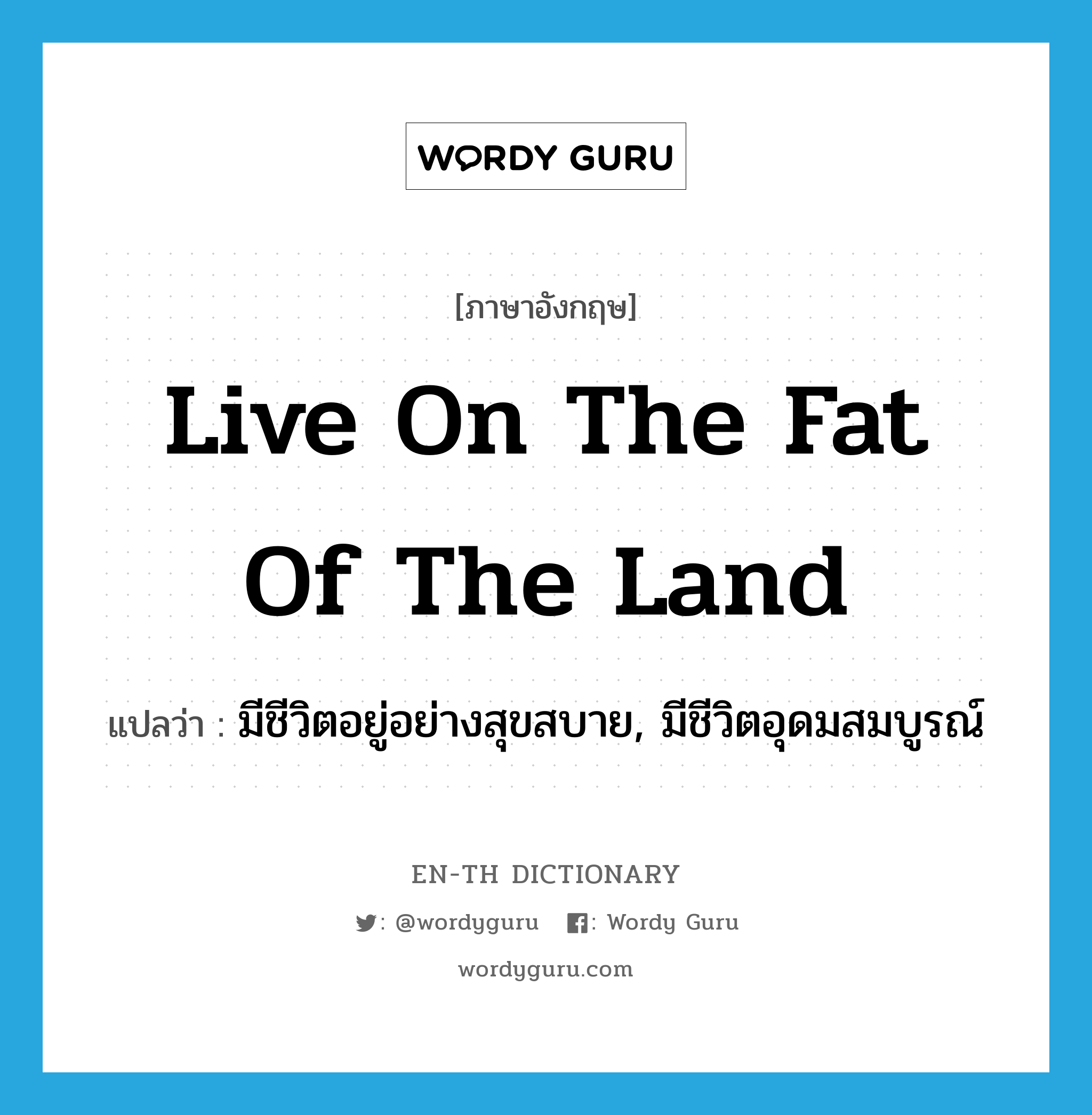 live on the fat of the land แปลว่า?, คำศัพท์ภาษาอังกฤษ live on the fat of the land แปลว่า มีชีวิตอยู่อย่างสุขสบาย, มีชีวิตอุดมสมบูรณ์ ประเภท IDM หมวด IDM