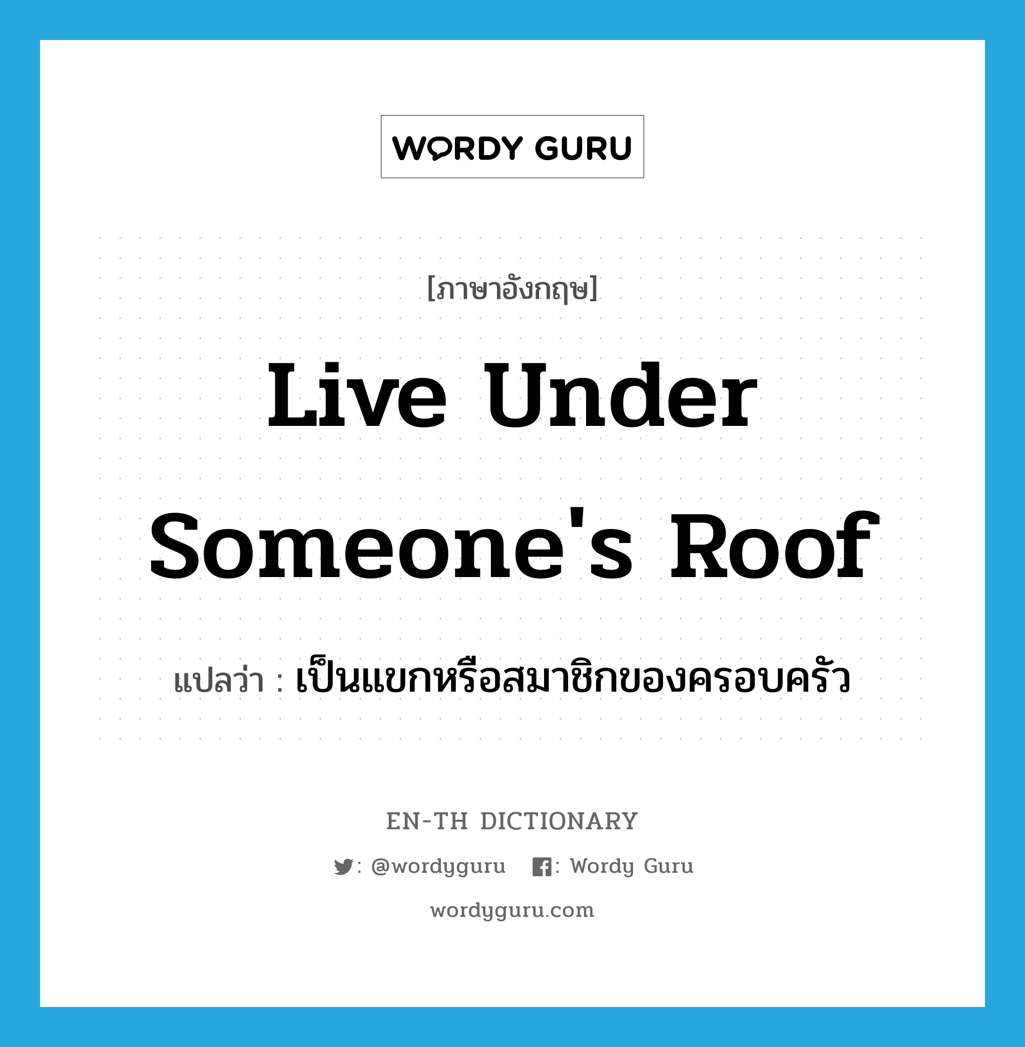 live under someone's roof แปลว่า?, คำศัพท์ภาษาอังกฤษ live under someone's roof แปลว่า เป็นแขกหรือสมาชิกของครอบครัว ประเภท IDM หมวด IDM