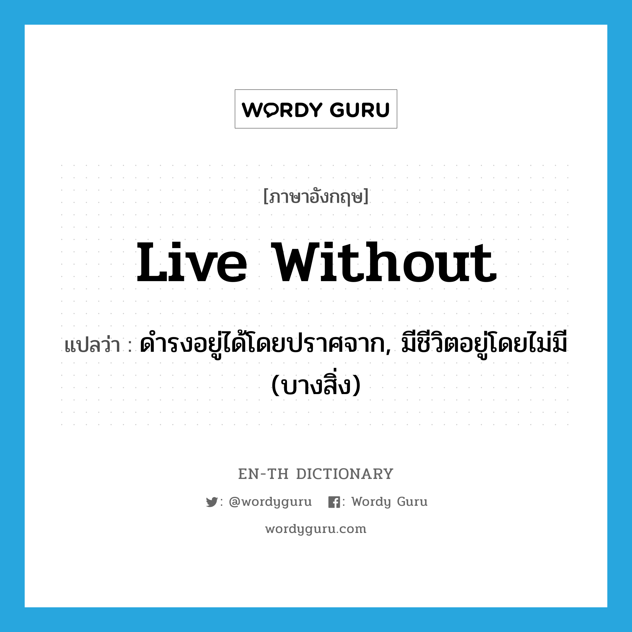 live without แปลว่า?, คำศัพท์ภาษาอังกฤษ live without แปลว่า ดำรงอยู่ได้โดยปราศจาก, มีชีวิตอยู่โดยไม่มี (บางสิ่ง) ประเภท PHRV หมวด PHRV