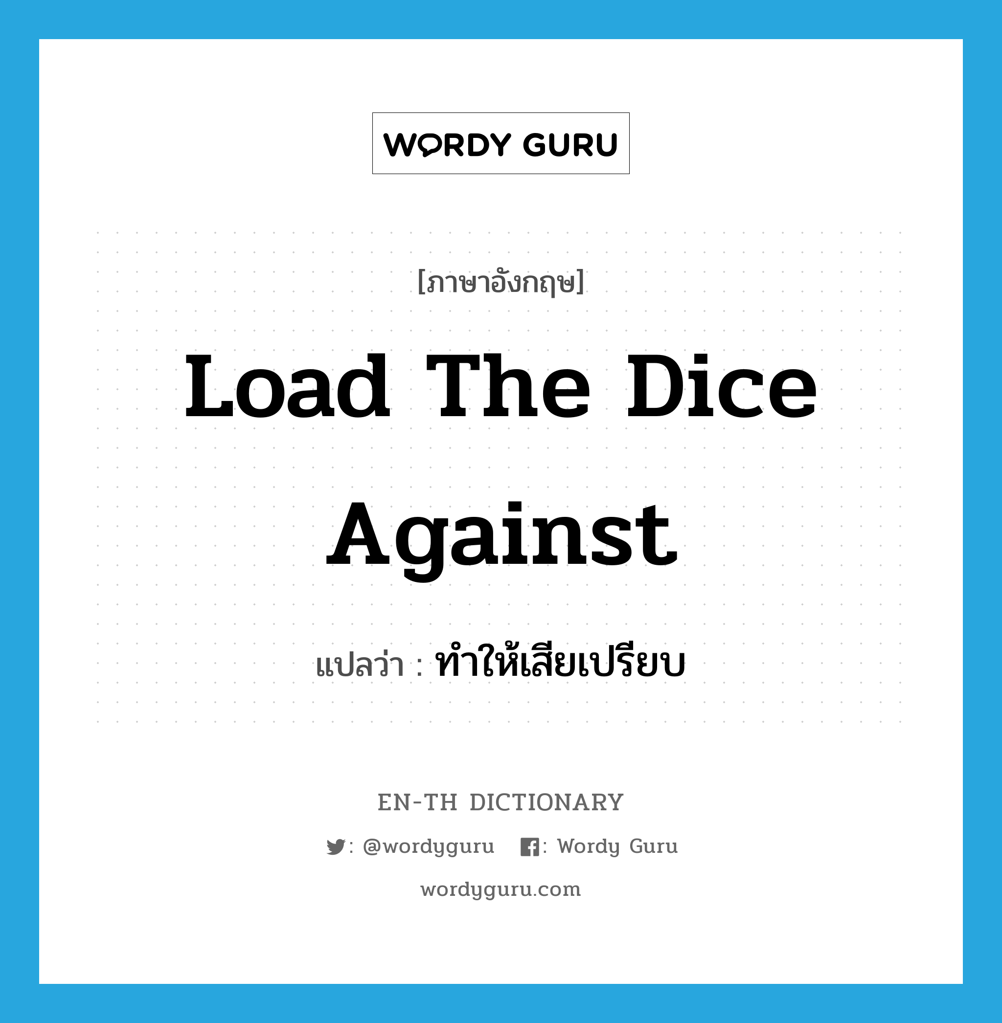 load the dice against แปลว่า?, คำศัพท์ภาษาอังกฤษ load the dice against แปลว่า ทำให้เสียเปรียบ ประเภท IDM หมวด IDM