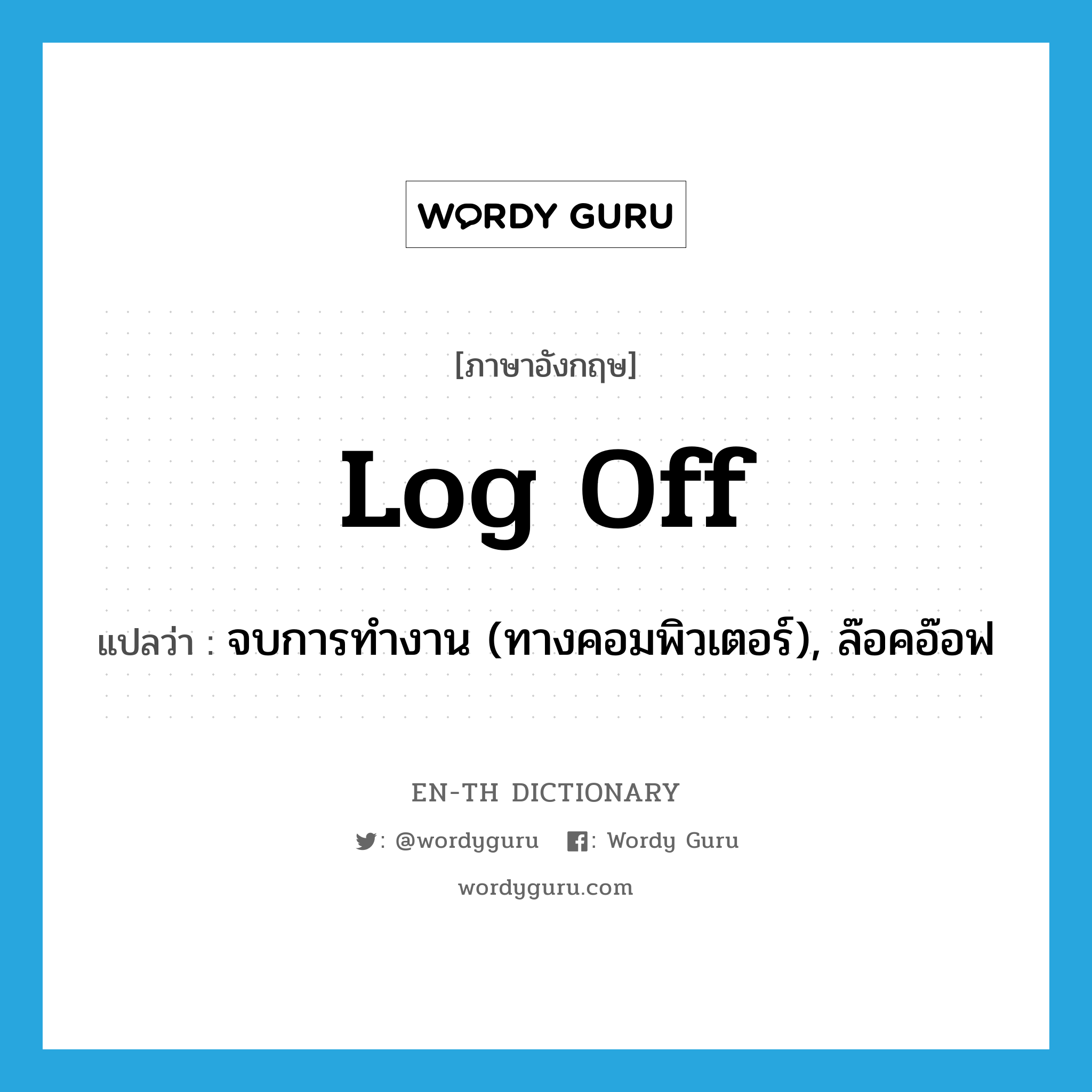 log off แปลว่า?, คำศัพท์ภาษาอังกฤษ log off แปลว่า จบการทำงาน (ทางคอมพิวเตอร์), ล๊อคอ๊อฟ ประเภท PHRV หมวด PHRV