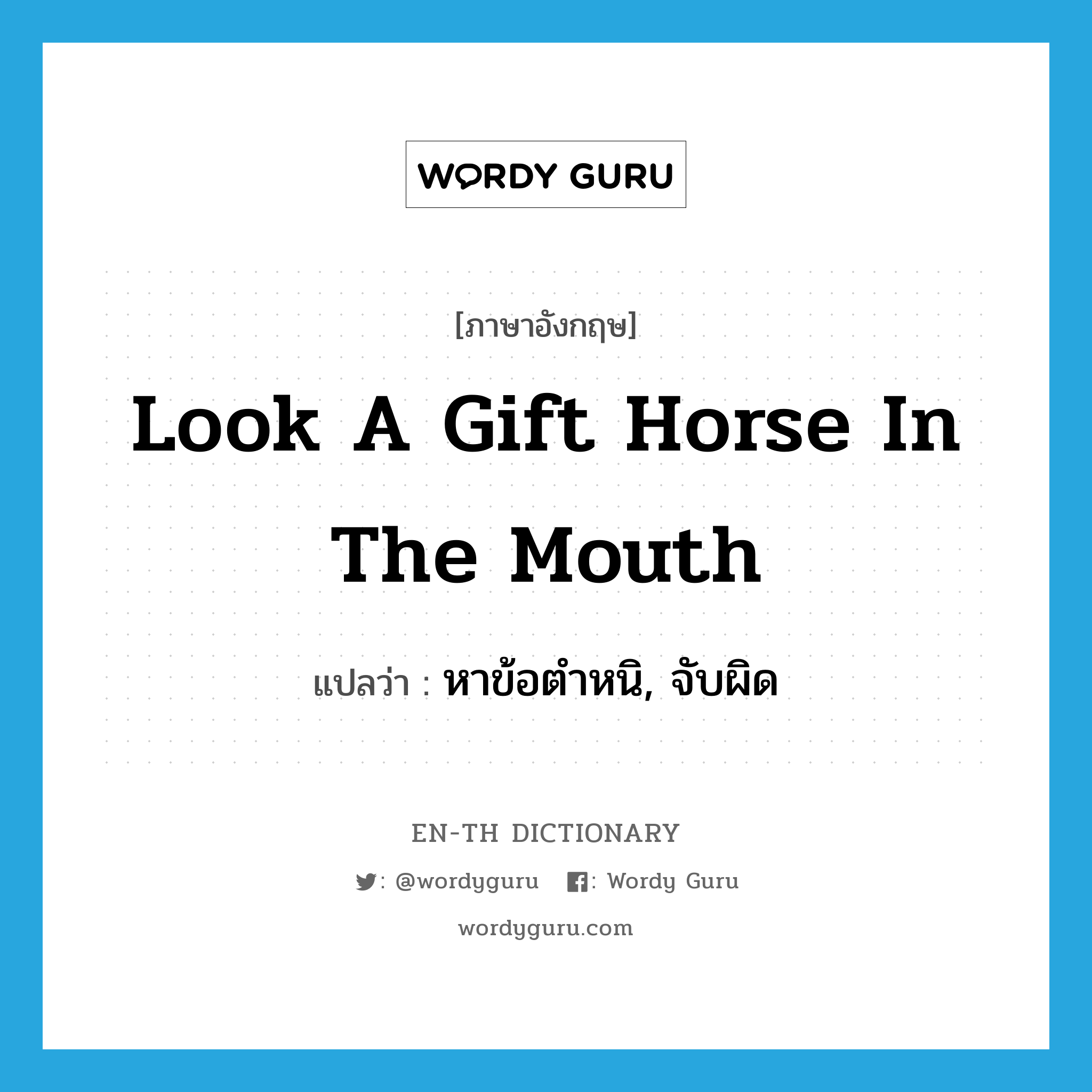 หาข้อตำหนิ, จับผิด ภาษาอังกฤษ?, คำศัพท์ภาษาอังกฤษ หาข้อตำหนิ, จับผิด แปลว่า look a gift horse in the mouth ประเภท IDM หมวด IDM