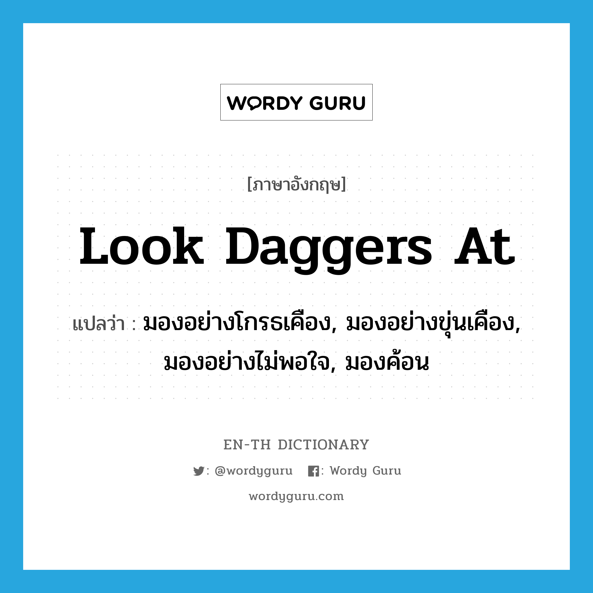 look daggers at แปลว่า?, คำศัพท์ภาษาอังกฤษ look daggers at แปลว่า มองอย่างโกรธเคือง, มองอย่างขุ่นเคือง, มองอย่างไม่พอใจ, มองค้อน ประเภท IDM หมวด IDM
