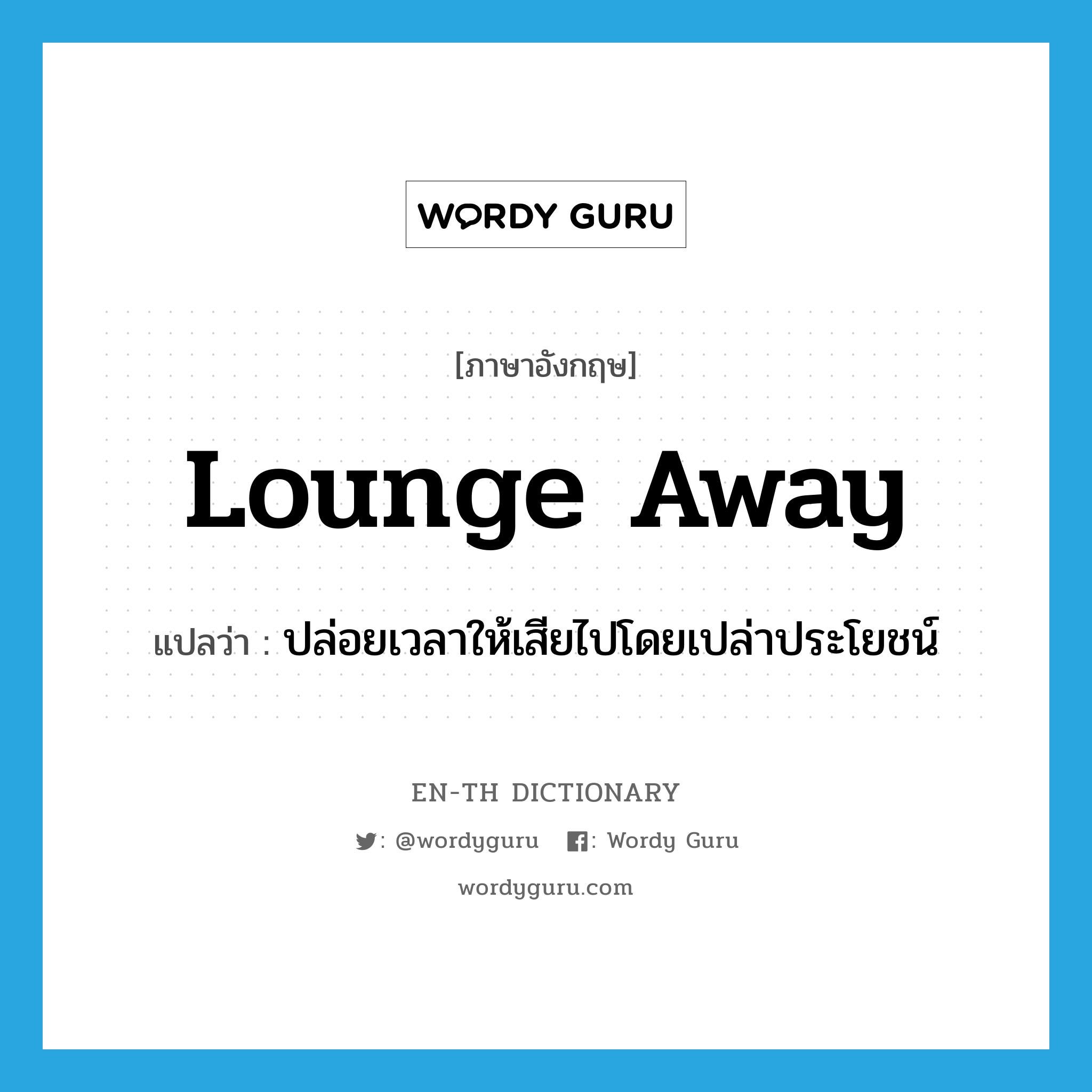 lounge away แปลว่า?, คำศัพท์ภาษาอังกฤษ lounge away แปลว่า ปล่อยเวลาให้เสียไปโดยเปล่าประโยชน์ ประเภท PHRV หมวด PHRV