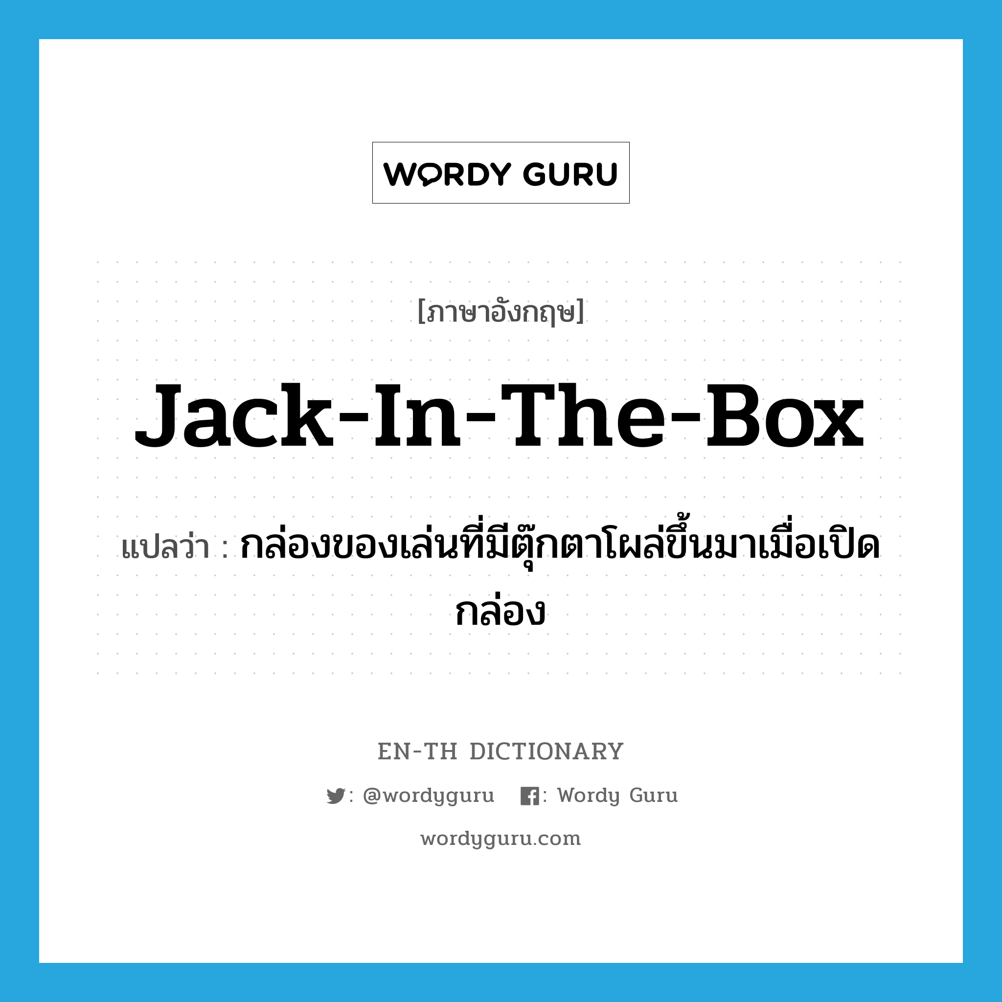 กล่องของเล่นที่มีตุ๊กตาโผล่ขึ้นมาเมื่อเปิดกล่อง ภาษาอังกฤษ?, คำศัพท์ภาษาอังกฤษ กล่องของเล่นที่มีตุ๊กตาโผล่ขึ้นมาเมื่อเปิดกล่อง แปลว่า jack-in-the-box ประเภท N หมวด N