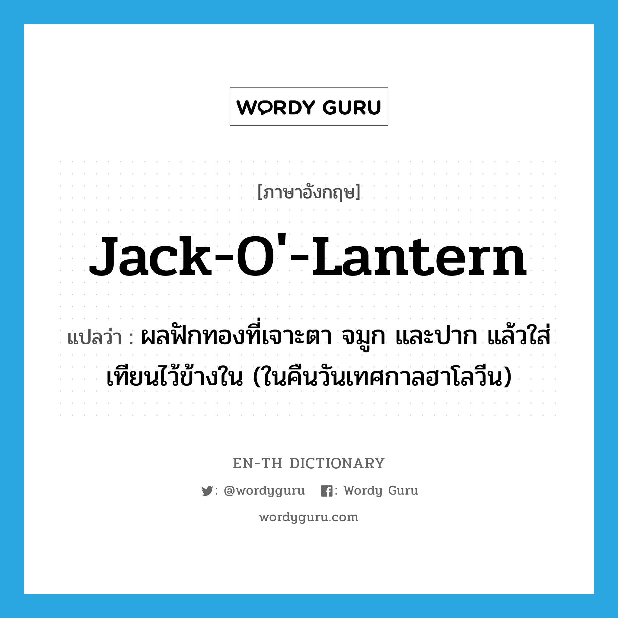 jack-o'-lantern แปลว่า?, คำศัพท์ภาษาอังกฤษ jack-o'-lantern แปลว่า ผลฟักทองที่เจาะตา จมูก และปาก แล้วใส่เทียนไว้ข้างใน (ในคืนวันเทศกาลฮาโลวีน) ประเภท N หมวด N