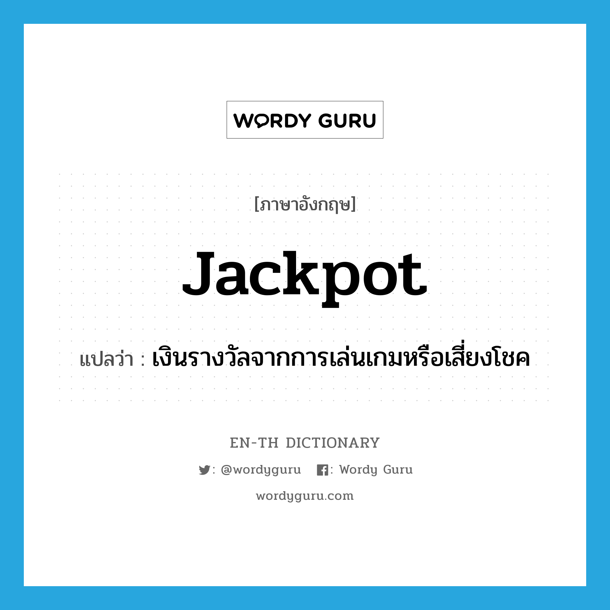 jackpot แปลว่า?, คำศัพท์ภาษาอังกฤษ jackpot แปลว่า เงินรางวัลจากการเล่นเกมหรือเสี่ยงโชค ประเภท N หมวด N