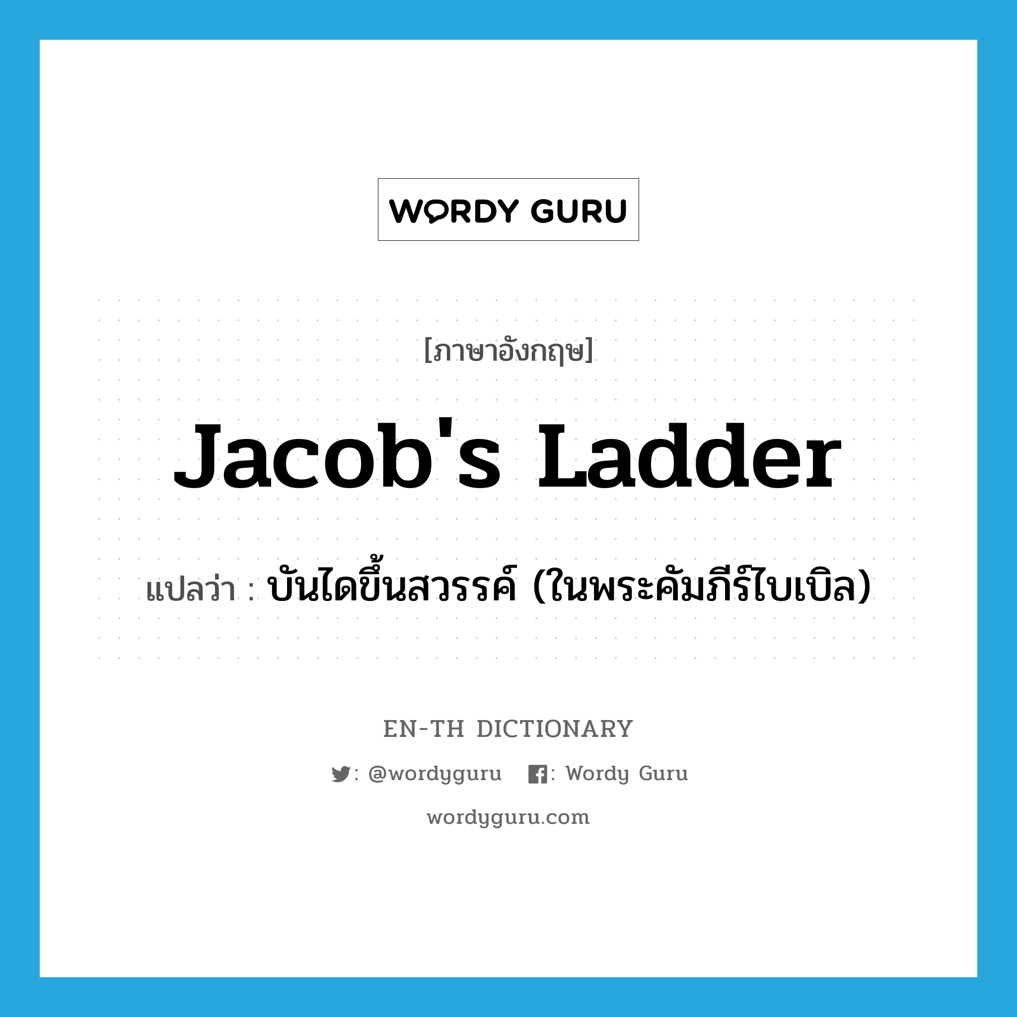 Jacob's ladder แปลว่า?, คำศัพท์ภาษาอังกฤษ Jacob's ladder แปลว่า บันไดขึ้นสวรรค์ (ในพระคัมภีร์ไบเบิล) ประเภท N หมวด N
