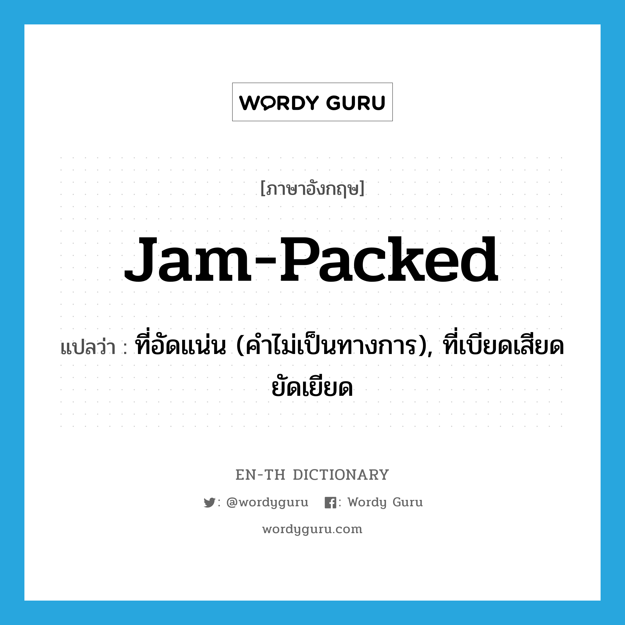 jam-packed แปลว่า?, คำศัพท์ภาษาอังกฤษ jam-packed แปลว่า ที่อัดแน่น (คำไม่เป็นทางการ), ที่เบียดเสียดยัดเยียด ประเภท ADJ หมวด ADJ