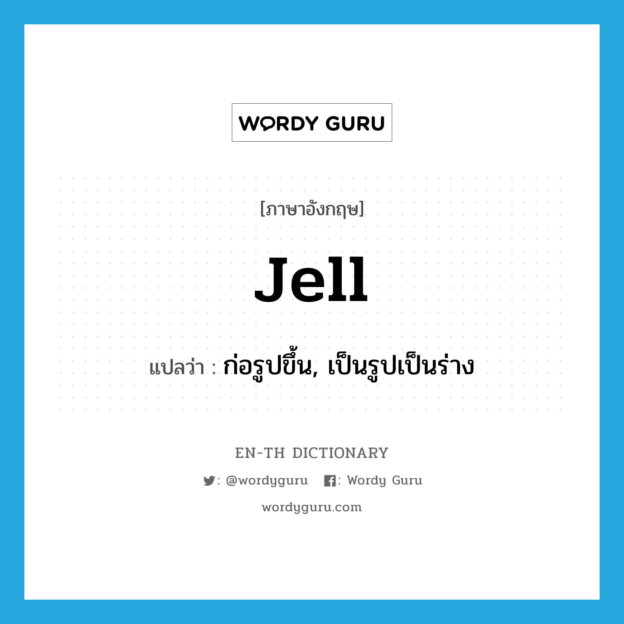 jell แปลว่า?, คำศัพท์ภาษาอังกฤษ jell แปลว่า ก่อรูปขึ้น, เป็นรูปเป็นร่าง ประเภท VI หมวด VI