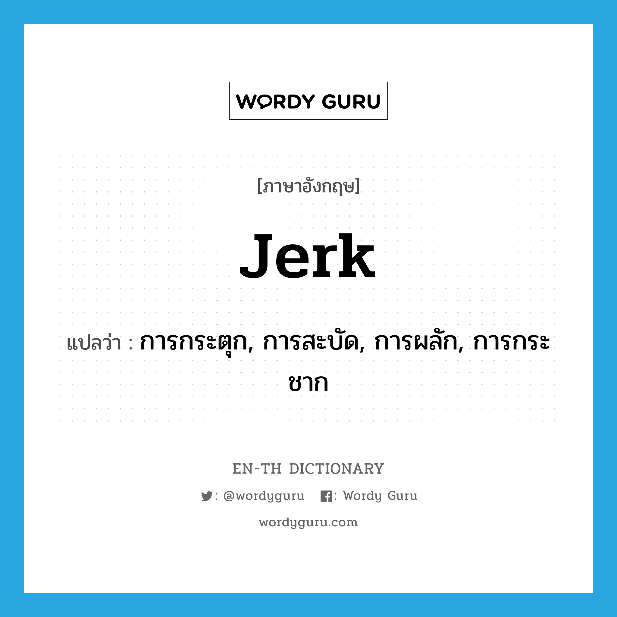 jerk แปลว่า?, คำศัพท์ภาษาอังกฤษ jerk แปลว่า การกระตุก, การสะบัด, การผลัก, การกระชาก ประเภท N หมวด N