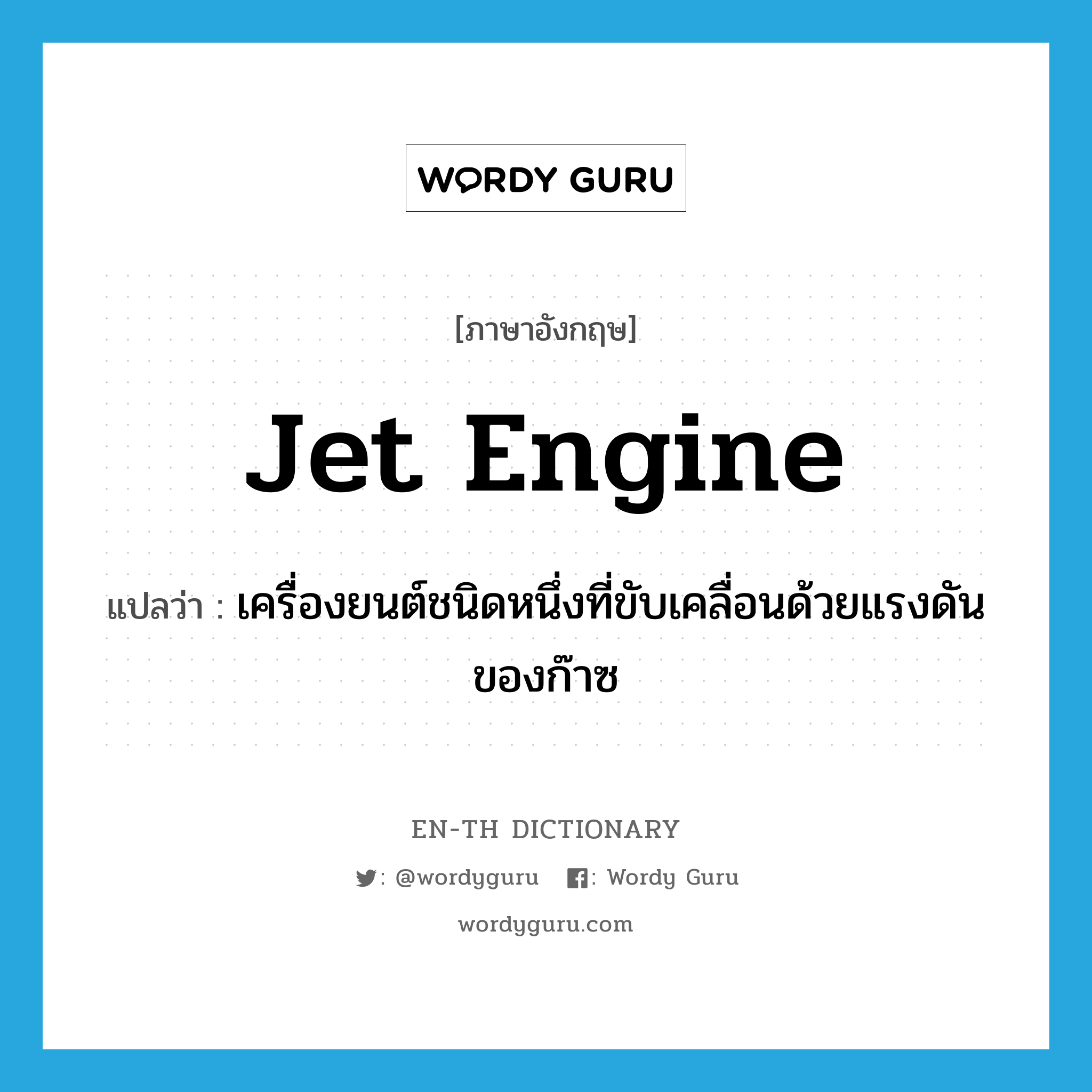 jet engine แปลว่า?, คำศัพท์ภาษาอังกฤษ jet engine แปลว่า เครื่องยนต์ชนิดหนึ่งที่ขับเคลื่อนด้วยแรงดันของก๊าซ ประเภท N หมวด N
