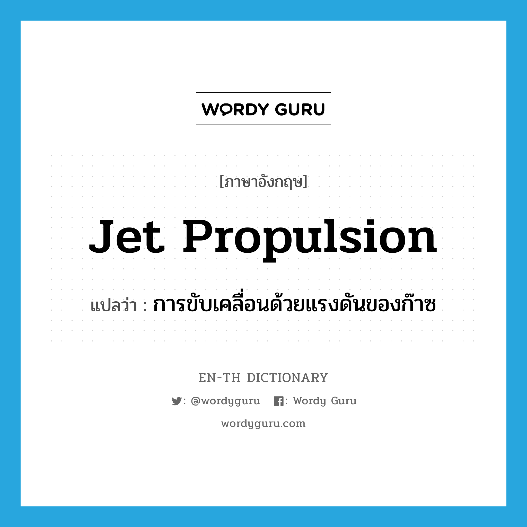 jet propulsion แปลว่า?, คำศัพท์ภาษาอังกฤษ jet propulsion แปลว่า การขับเคลื่อนด้วยแรงดันของก๊าซ ประเภท N หมวด N
