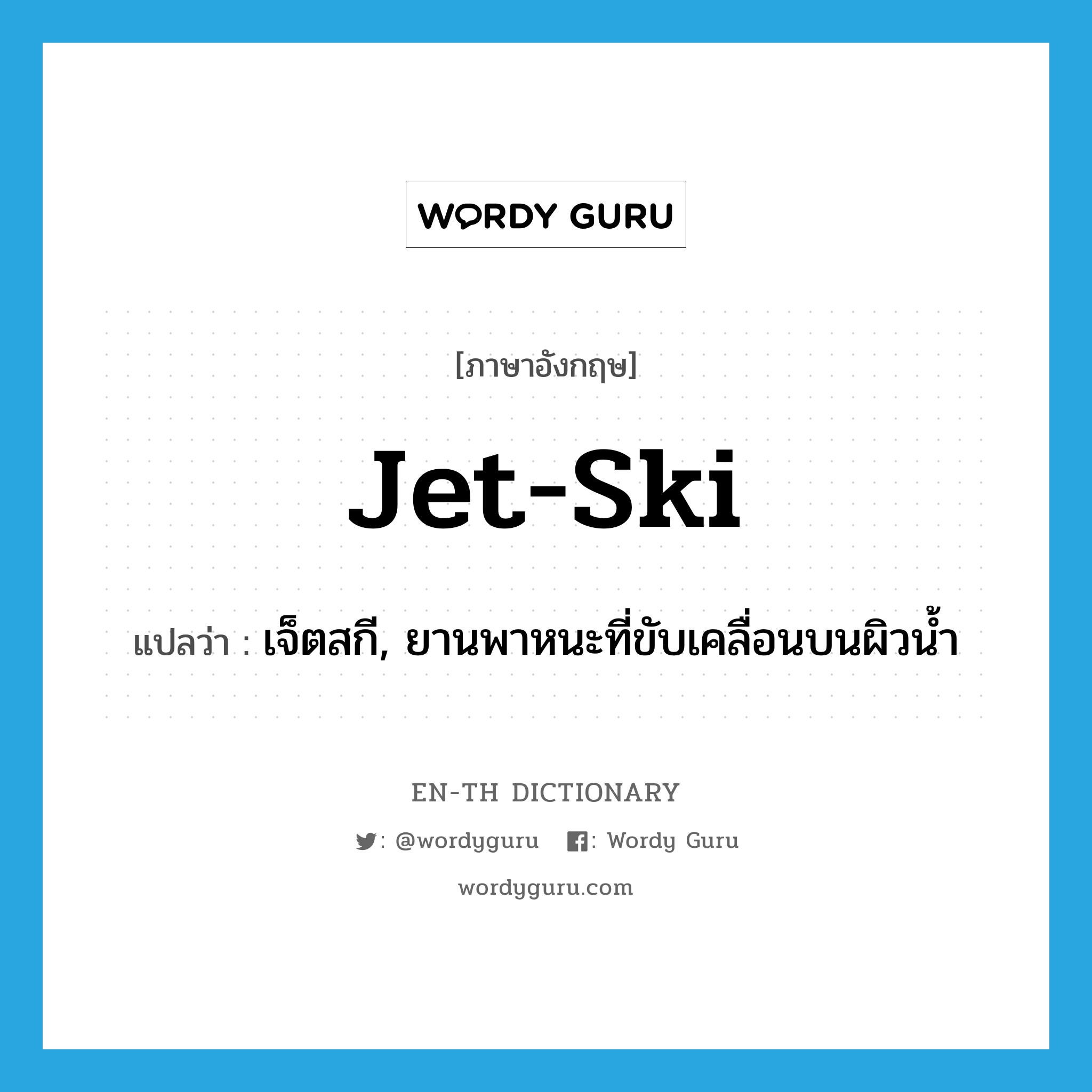 jet-ski แปลว่า?, คำศัพท์ภาษาอังกฤษ jet-ski แปลว่า เจ็ตสกี, ยานพาหนะที่ขับเคลื่อนบนผิวน้ำ ประเภท N หมวด N