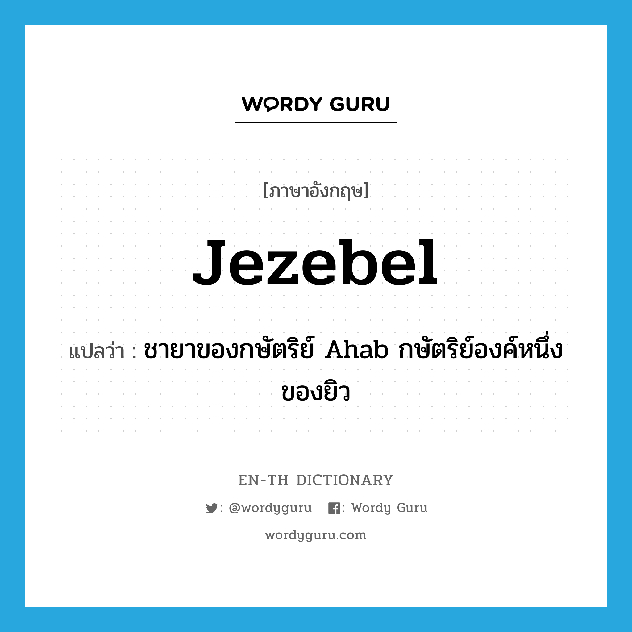 Jezebel แปลว่า?, คำศัพท์ภาษาอังกฤษ Jezebel แปลว่า ชายาของกษัตริย์ Ahab กษัตริย์องค์หนึ่งของยิว ประเภท N หมวด N