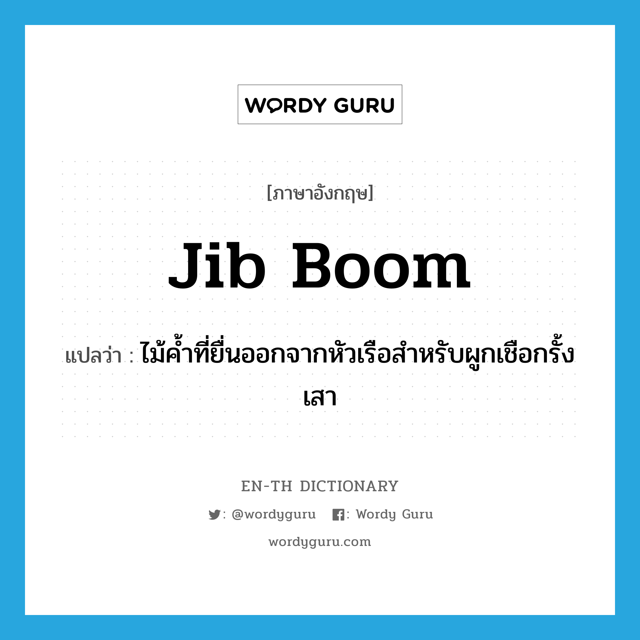 jib boom แปลว่า?, คำศัพท์ภาษาอังกฤษ jib boom แปลว่า ไม้ค้ำที่ยื่นออกจากหัวเรือสำหรับผูกเชือกรั้งเสา ประเภท N หมวด N