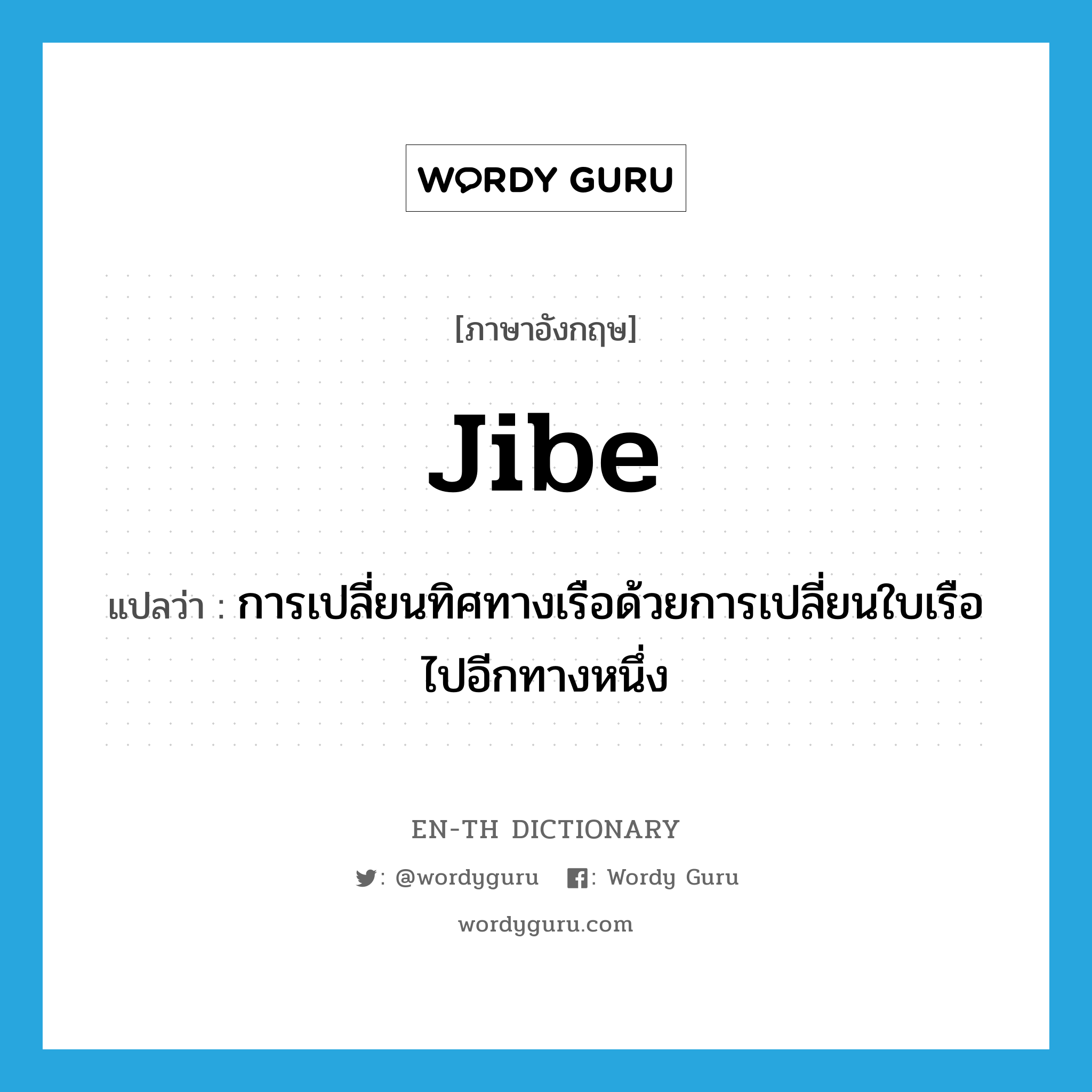 jibe แปลว่า?, คำศัพท์ภาษาอังกฤษ jibe แปลว่า การเปลี่ยนทิศทางเรือด้วยการเปลี่ยนใบเรือไปอีกทางหนึ่ง ประเภท N หมวด N