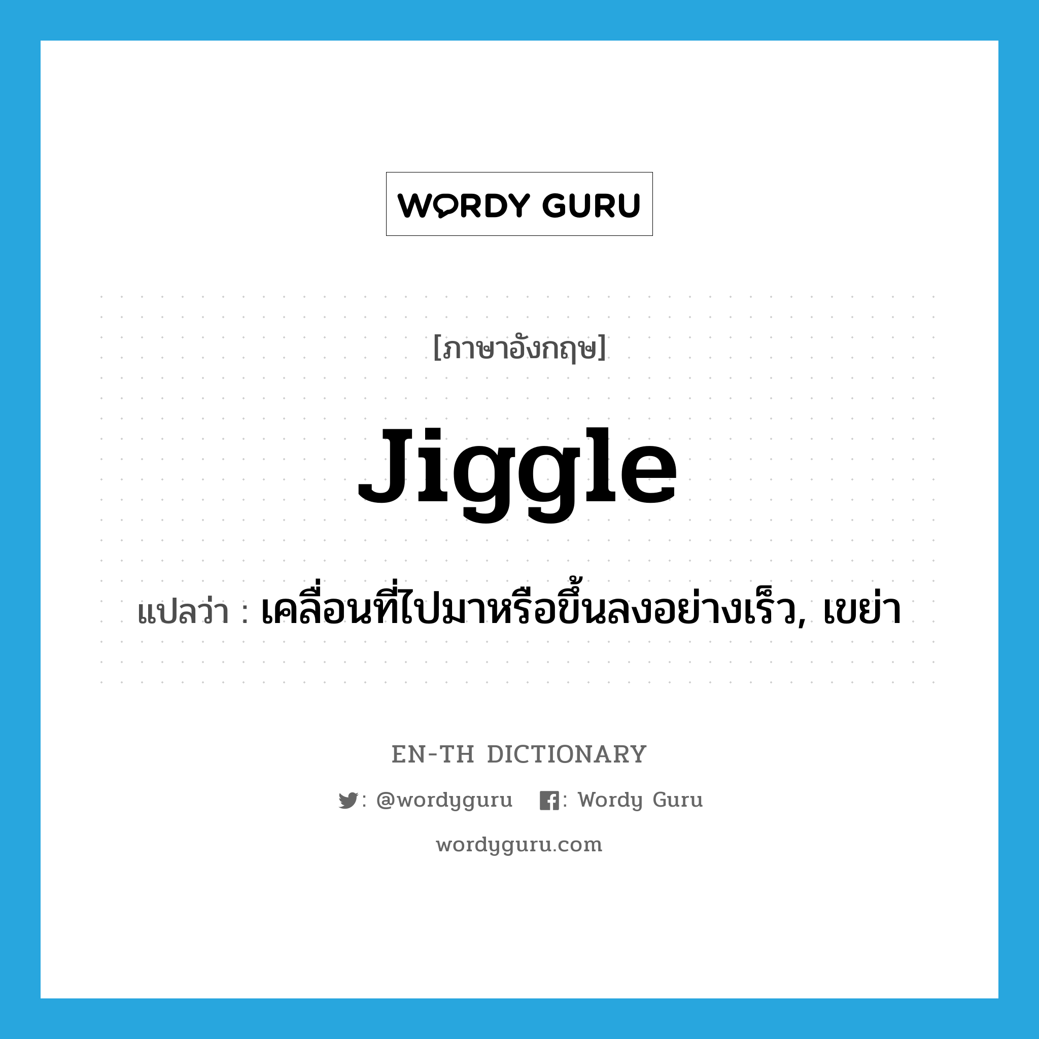 jiggle แปลว่า?, คำศัพท์ภาษาอังกฤษ jiggle แปลว่า เคลื่อนที่ไปมาหรือขึ้นลงอย่างเร็ว, เขย่า ประเภท VI หมวด VI