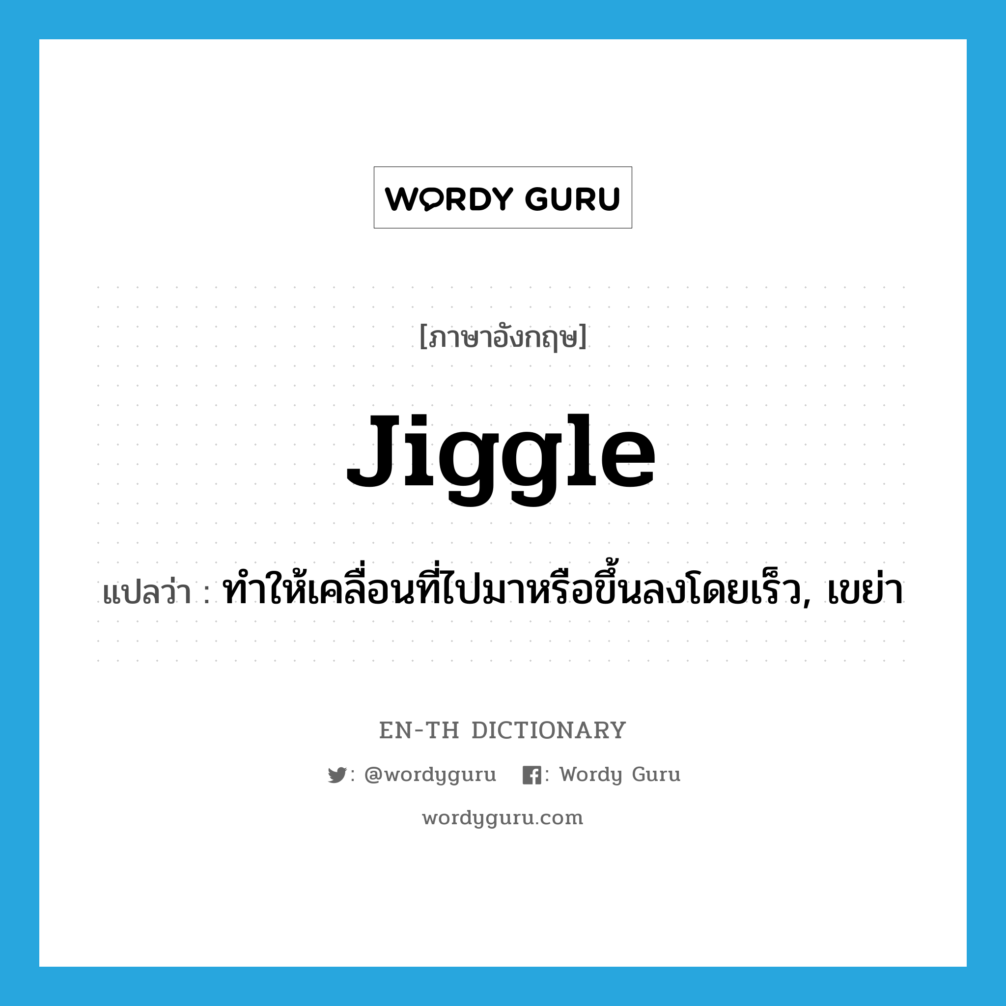 jiggle แปลว่า?, คำศัพท์ภาษาอังกฤษ jiggle แปลว่า ทำให้เคลื่อนที่ไปมาหรือขึ้นลงโดยเร็ว, เขย่า ประเภท VT หมวด VT
