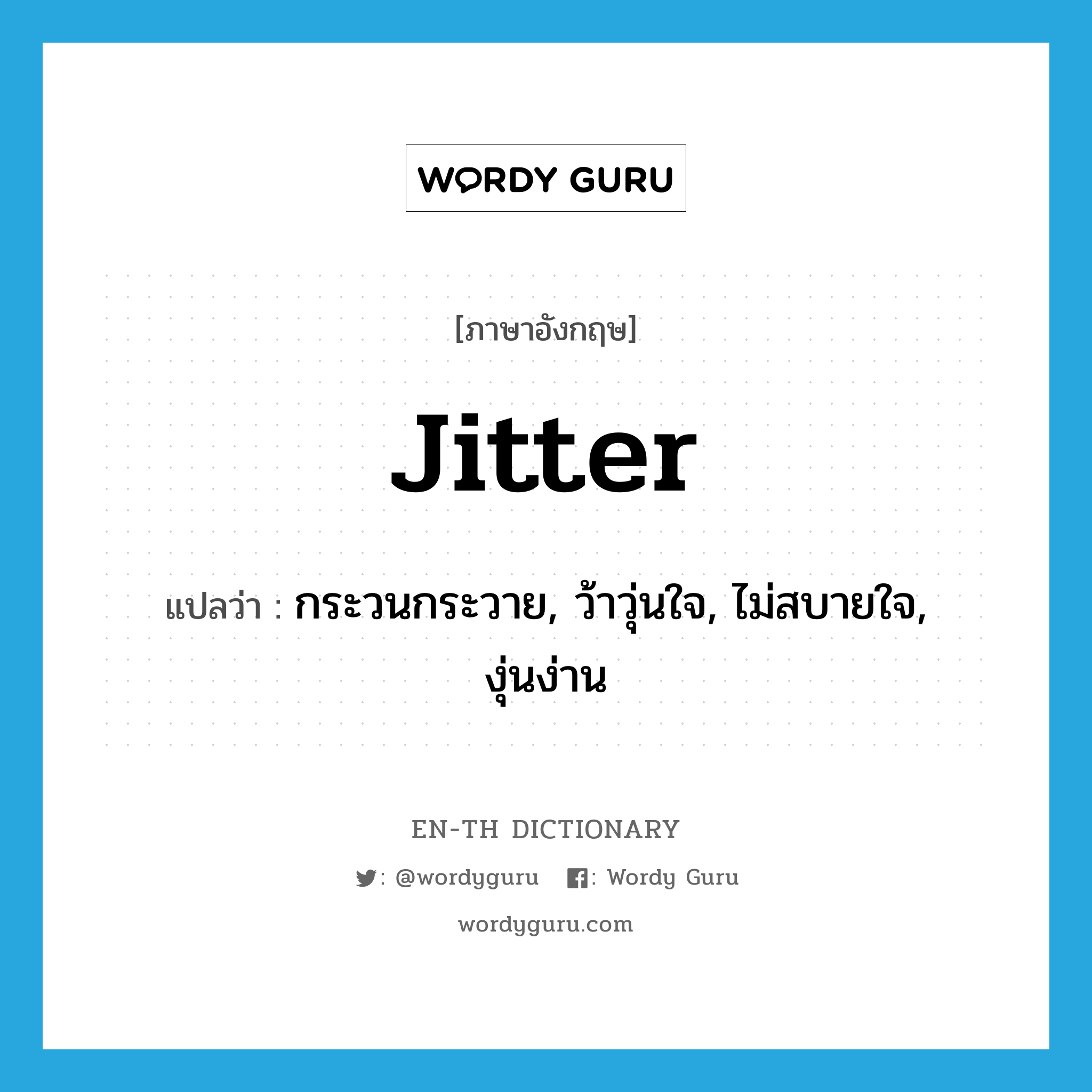 jitter แปลว่า?, คำศัพท์ภาษาอังกฤษ jitter แปลว่า กระวนกระวาย, ว้าวุ่นใจ, ไม่สบายใจ, งุ่นง่าน ประเภท VI หมวด VI