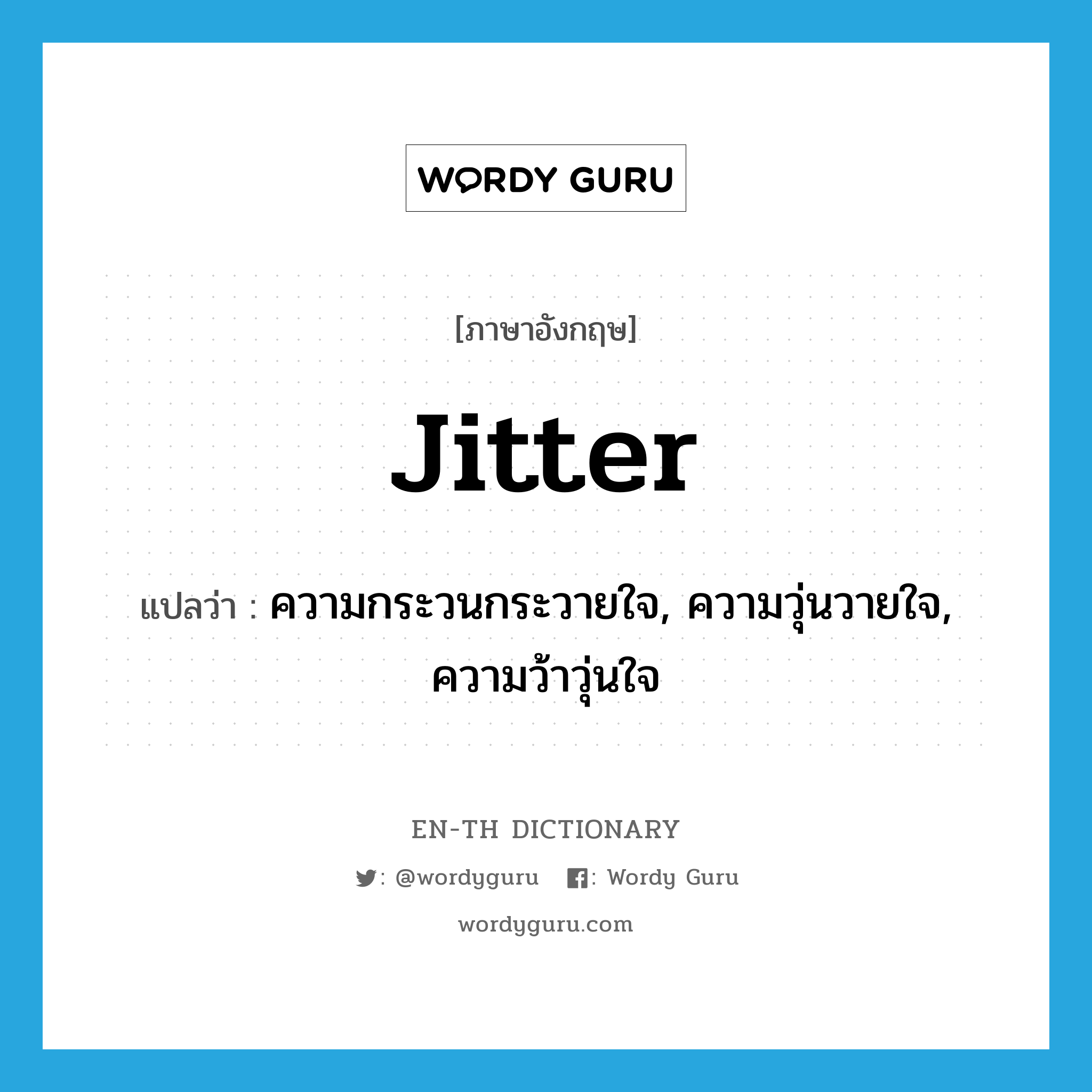 jitter แปลว่า?, คำศัพท์ภาษาอังกฤษ jitter แปลว่า ความกระวนกระวายใจ, ความวุ่นวายใจ, ความว้าวุ่นใจ ประเภท N หมวด N