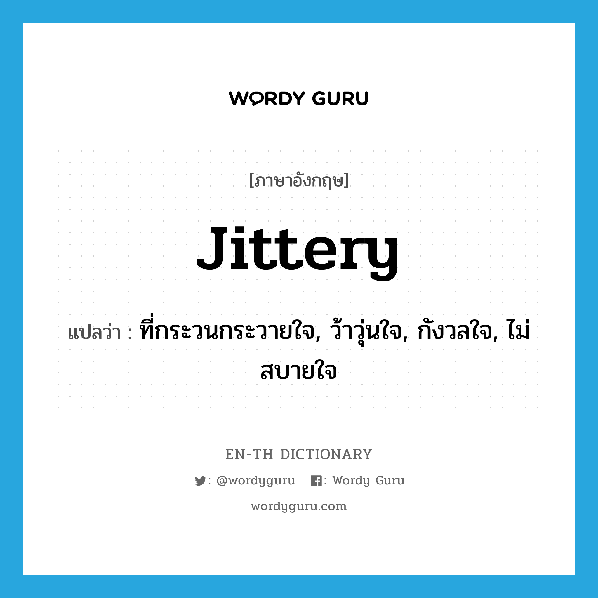 jittery แปลว่า?, คำศัพท์ภาษาอังกฤษ jittery แปลว่า ที่กระวนกระวายใจ, ว้าวุ่นใจ, กังวลใจ, ไม่สบายใจ ประเภท ADJ หมวด ADJ