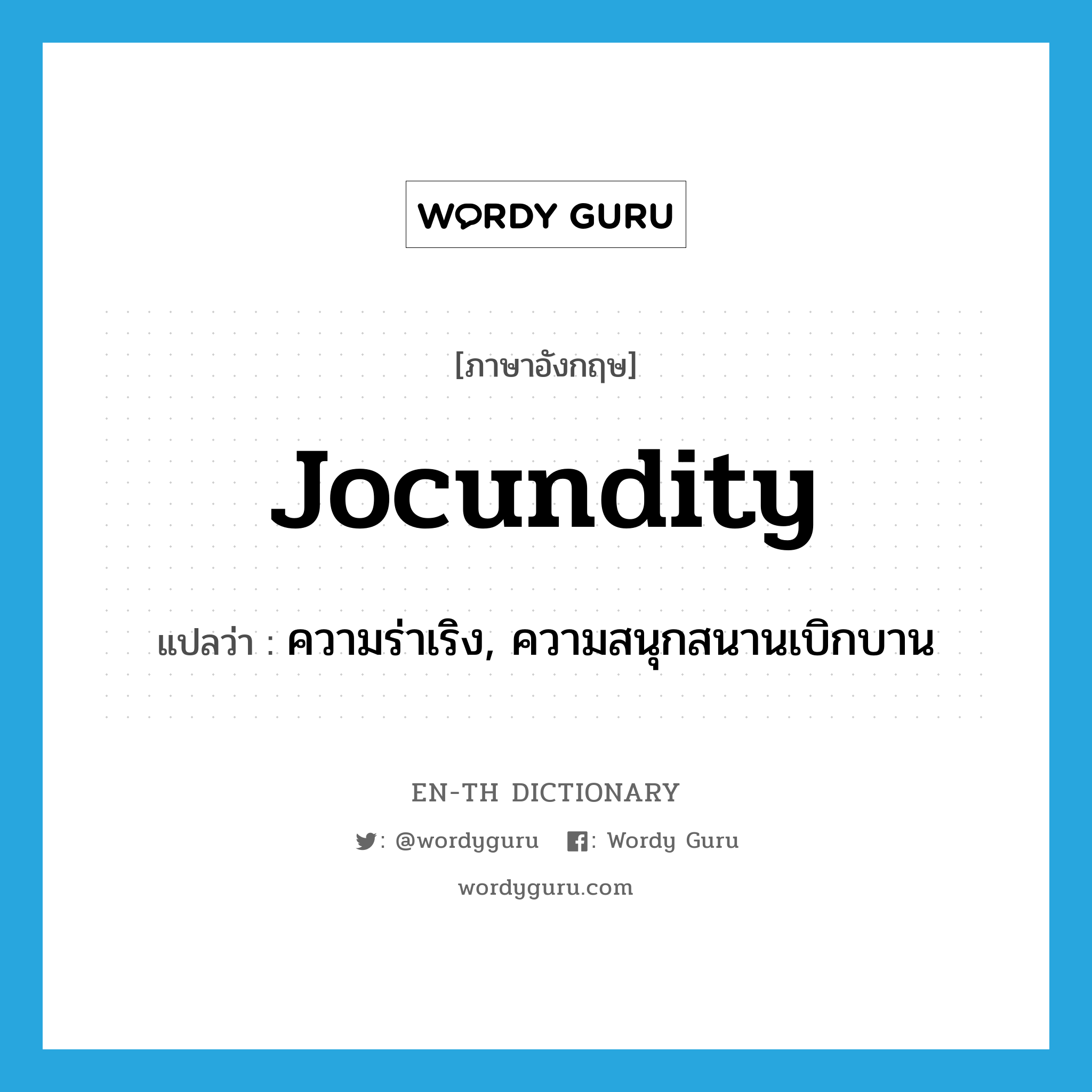 jocundity แปลว่า?, คำศัพท์ภาษาอังกฤษ jocundity แปลว่า ความร่าเริง, ความสนุกสนานเบิกบาน ประเภท N หมวด N