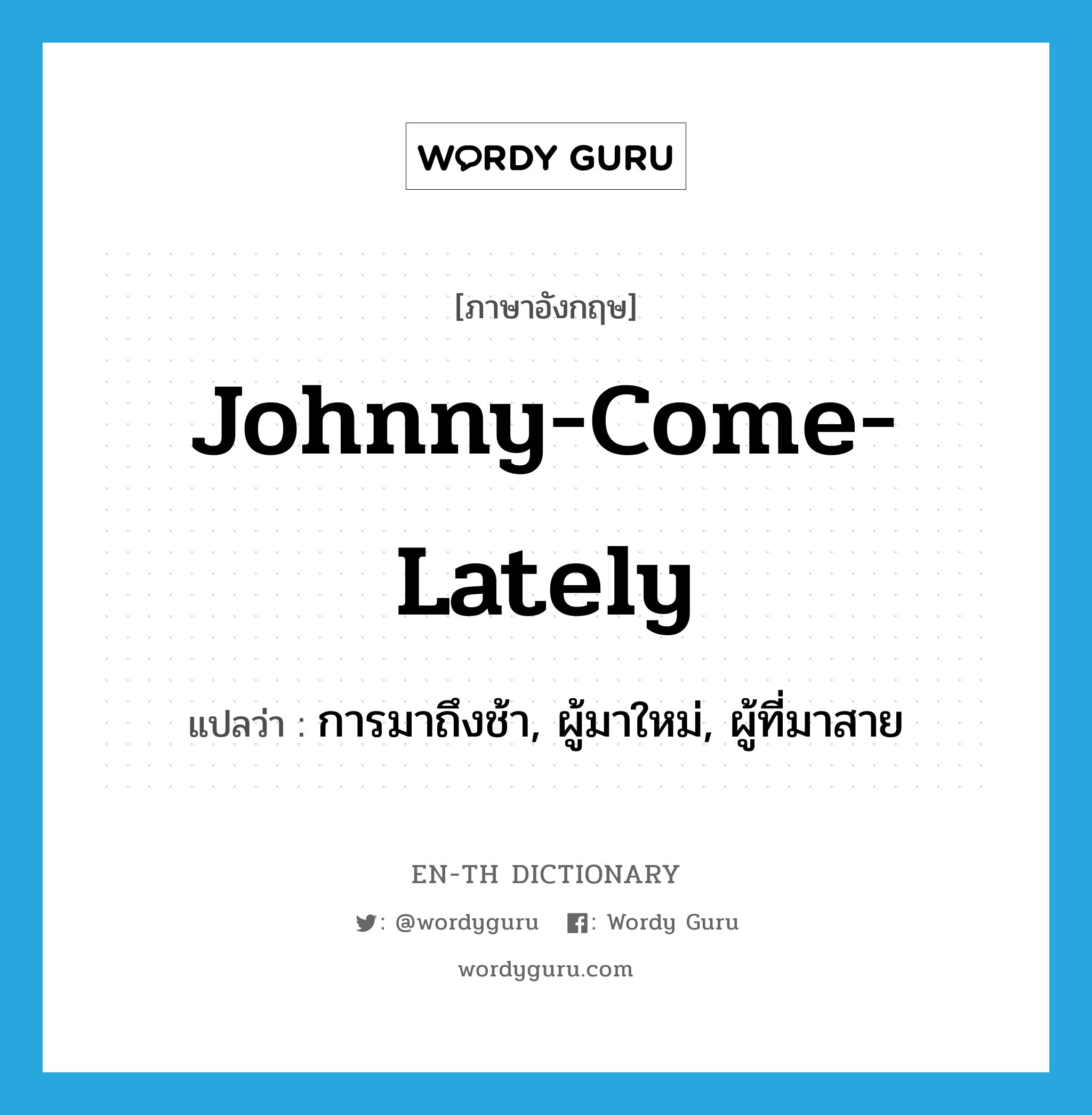 Johnny-come-lately แปลว่า?, คำศัพท์ภาษาอังกฤษ Johnny-come-lately แปลว่า การมาถึงช้า, ผู้มาใหม่, ผู้ที่มาสาย ประเภท N หมวด N