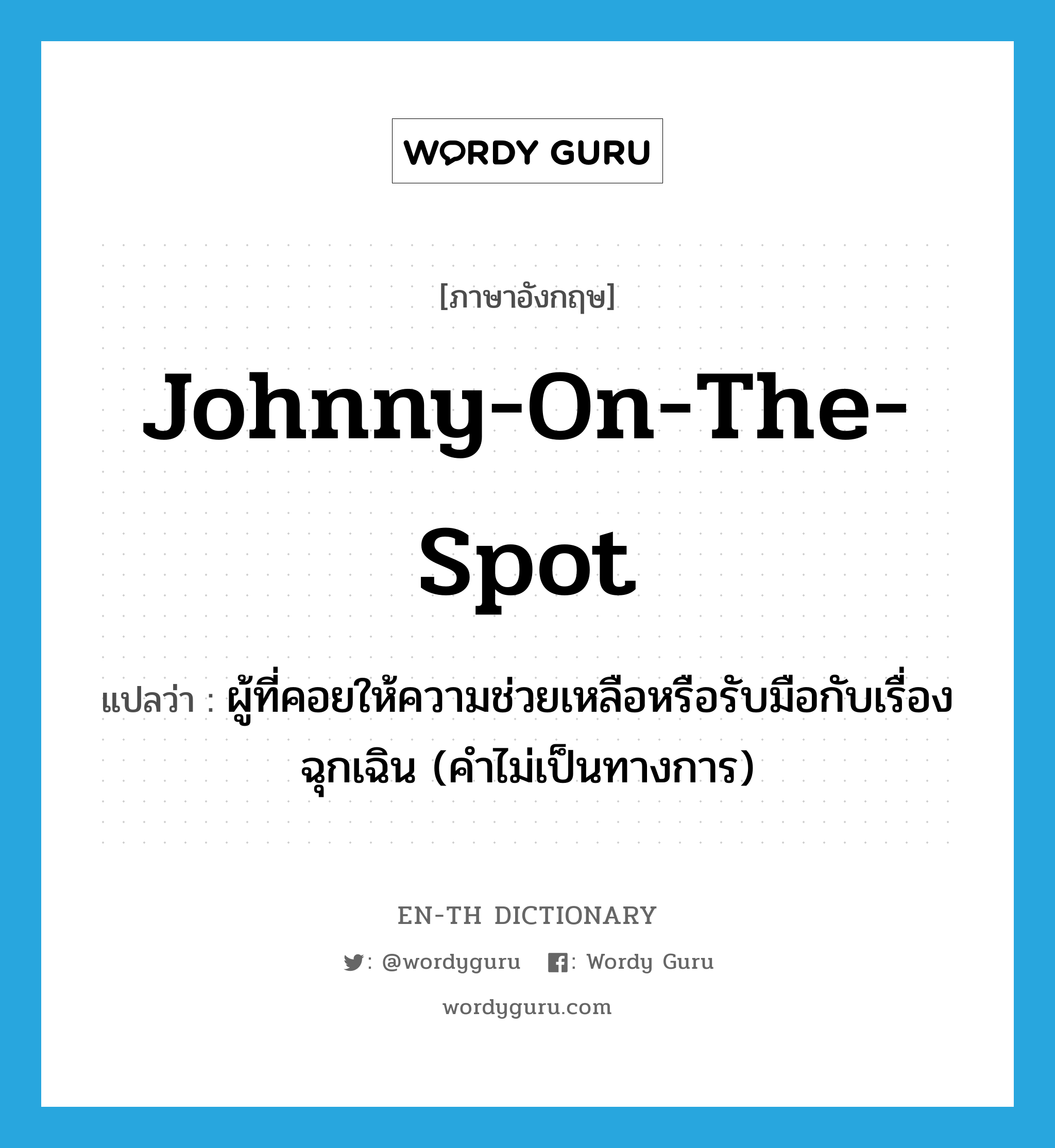 Johnny-on-the-spot แปลว่า?, คำศัพท์ภาษาอังกฤษ Johnny-on-the-spot แปลว่า ผู้ที่คอยให้ความช่วยเหลือหรือรับมือกับเรื่องฉุกเฉิน (คำไม่เป็นทางการ) ประเภท N หมวด N