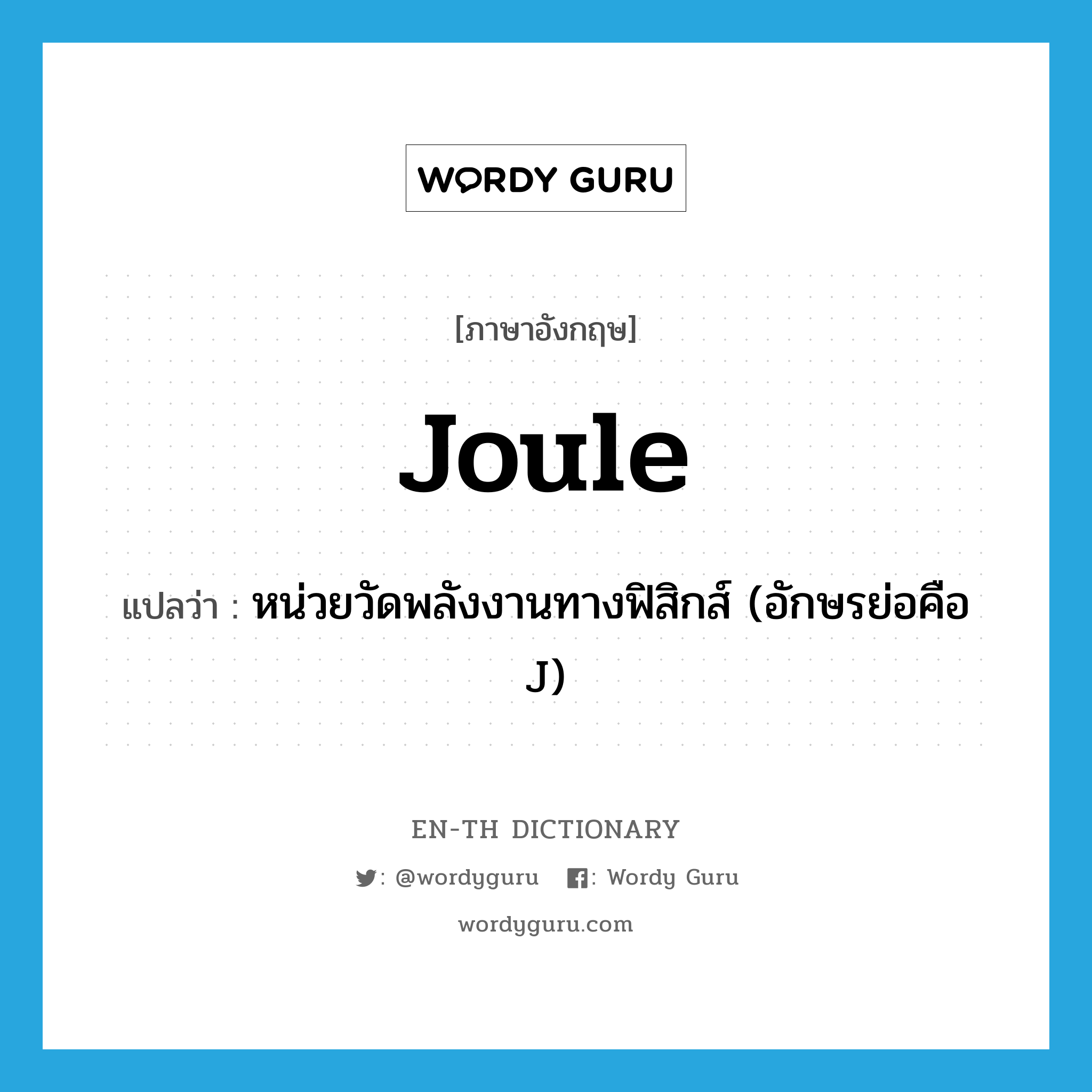 joule แปลว่า?, คำศัพท์ภาษาอังกฤษ joule แปลว่า หน่วยวัดพลังงานทางฟิสิกส์ (อักษรย่อคือ J) ประเภท N หมวด N