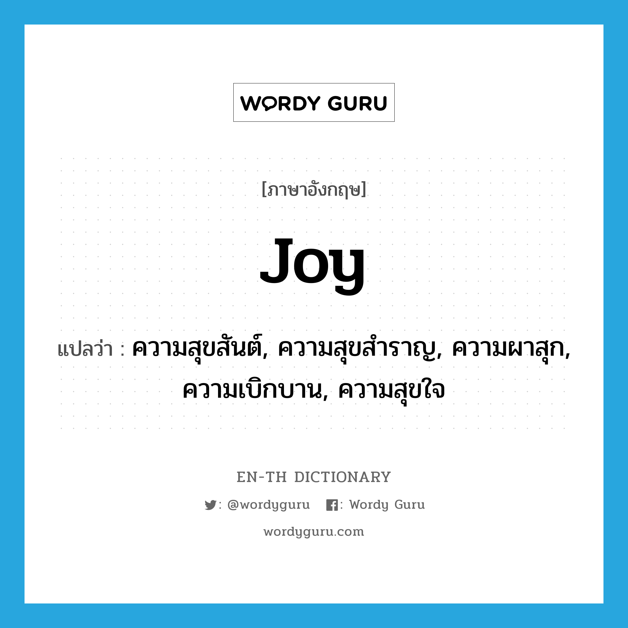 joy แปลว่า?, คำศัพท์ภาษาอังกฤษ joy แปลว่า ความสุขสันต์, ความสุขสำราญ, ความผาสุก, ความเบิกบาน, ความสุขใจ ประเภท N หมวด N