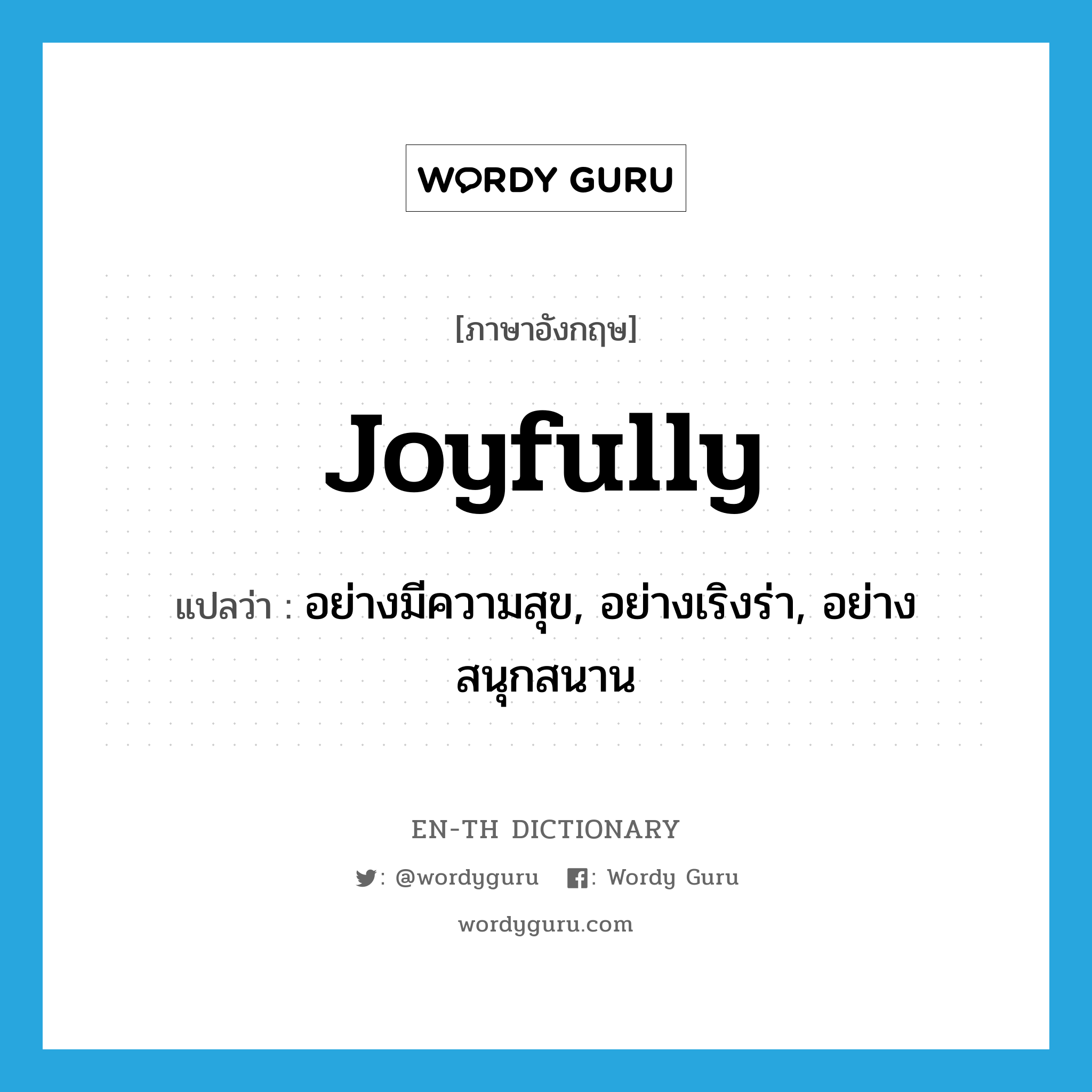 joyfully แปลว่า?, คำศัพท์ภาษาอังกฤษ joyfully แปลว่า อย่างมีความสุข, อย่างเริงร่า, อย่างสนุกสนาน ประเภท ADV หมวด ADV