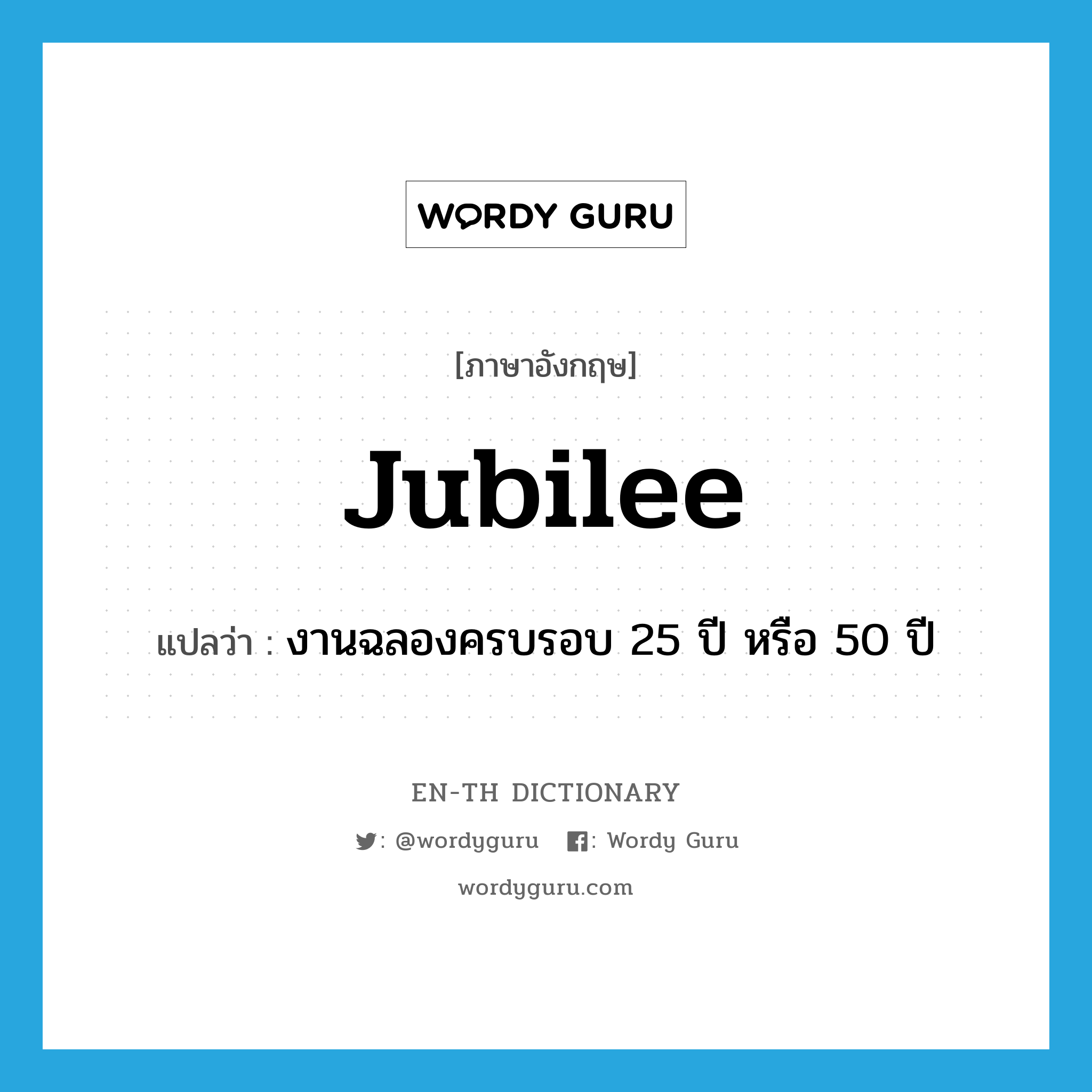 jubilee แปลว่า?, คำศัพท์ภาษาอังกฤษ jubilee แปลว่า งานฉลองครบรอบ 25 ปี หรือ 50 ปี ประเภท N หมวด N