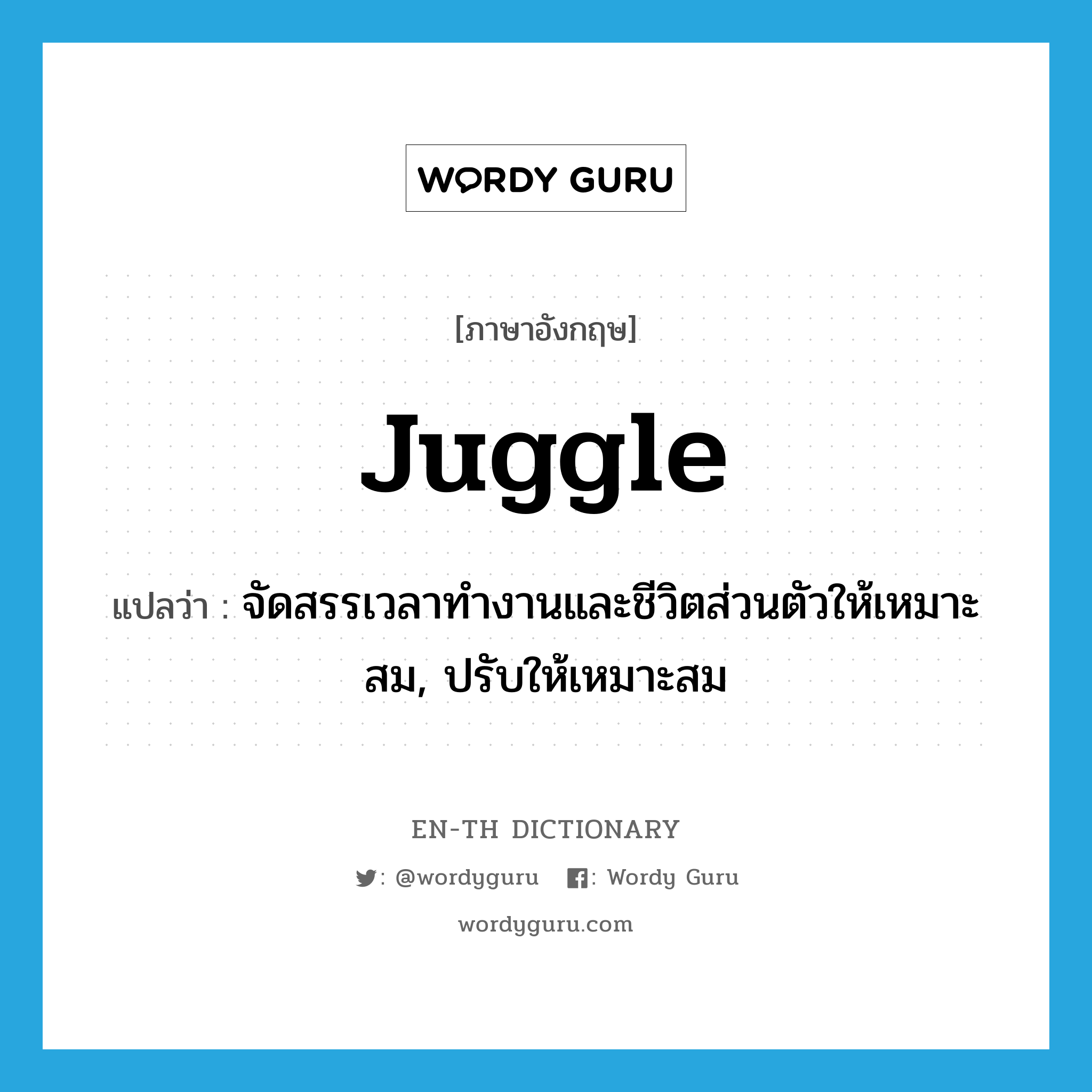 juggle แปลว่า?, คำศัพท์ภาษาอังกฤษ juggle แปลว่า จัดสรรเวลาทำงานและชีวิตส่วนตัวให้เหมาะสม, ปรับให้เหมาะสม ประเภท VT หมวด VT