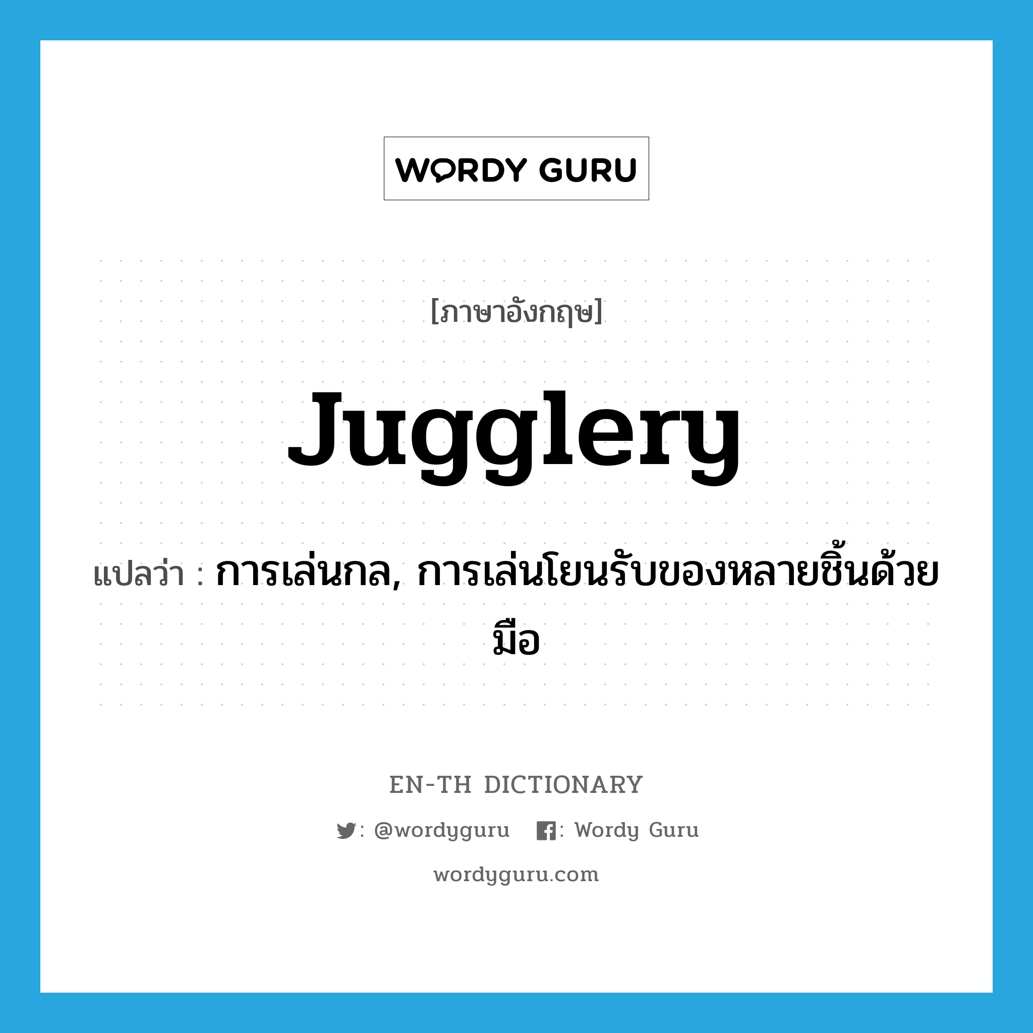jugglery แปลว่า?, คำศัพท์ภาษาอังกฤษ jugglery แปลว่า การเล่นกล, การเล่นโยนรับของหลายชิ้นด้วยมือ ประเภท N หมวด N