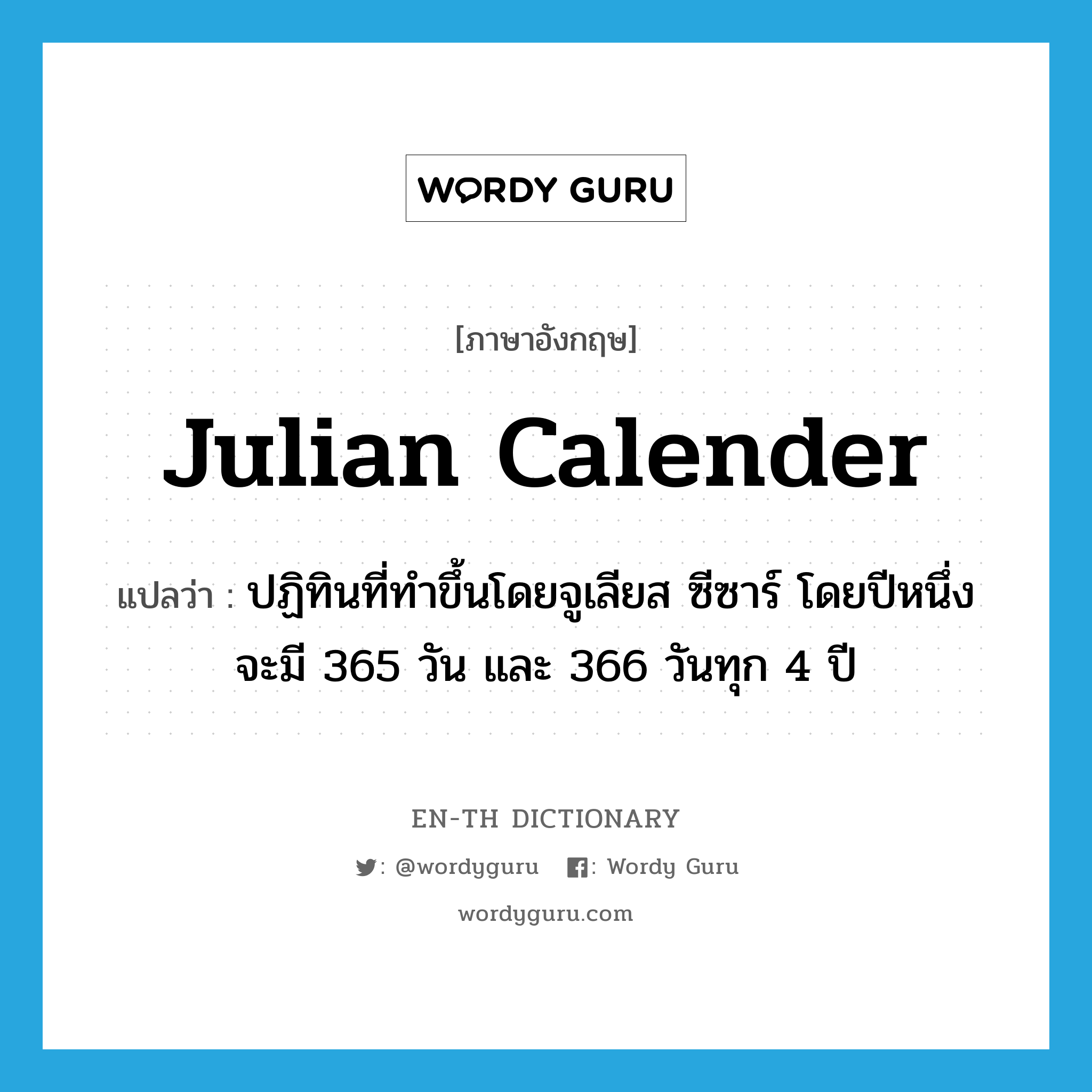 ปฏิทินที่ทำขึ้นโดยจูเลียส ซีซาร์ โดยปีหนึ่งจะมี 365 วัน และ 366 วันทุก 4 ปี ภาษาอังกฤษ?, คำศัพท์ภาษาอังกฤษ ปฏิทินที่ทำขึ้นโดยจูเลียส ซีซาร์ โดยปีหนึ่งจะมี 365 วัน และ 366 วันทุก 4 ปี แปลว่า Julian calender ประเภท N หมวด N