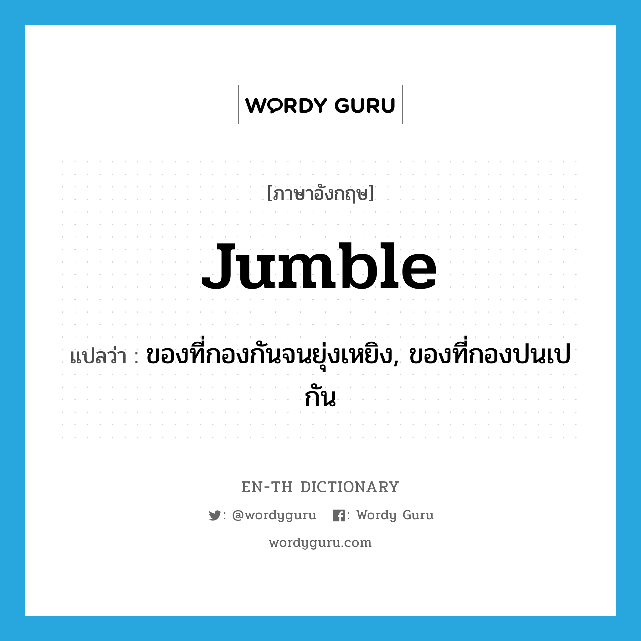 jumble แปลว่า?, คำศัพท์ภาษาอังกฤษ jumble แปลว่า ของที่กองกันจนยุ่งเหยิง, ของที่กองปนเปกัน ประเภท N หมวด N