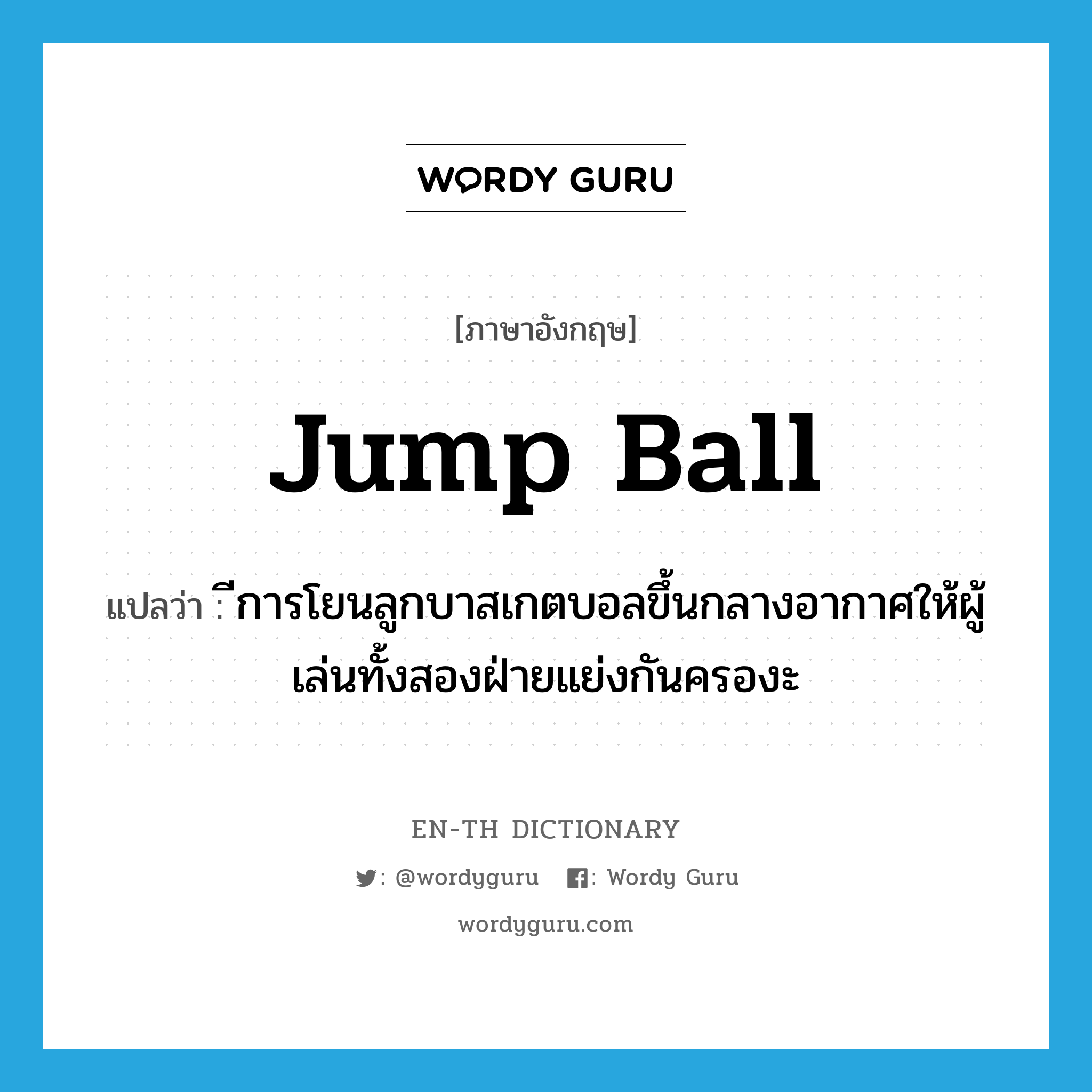 jump ball แปลว่า?, คำศัพท์ภาษาอังกฤษ jump ball แปลว่า ีการโยนลูกบาสเกตบอลขึ้นกลางอากาศให้ผู้เล่นทั้งสองฝ่ายแย่งกันครองะ ประเภท N หมวด N