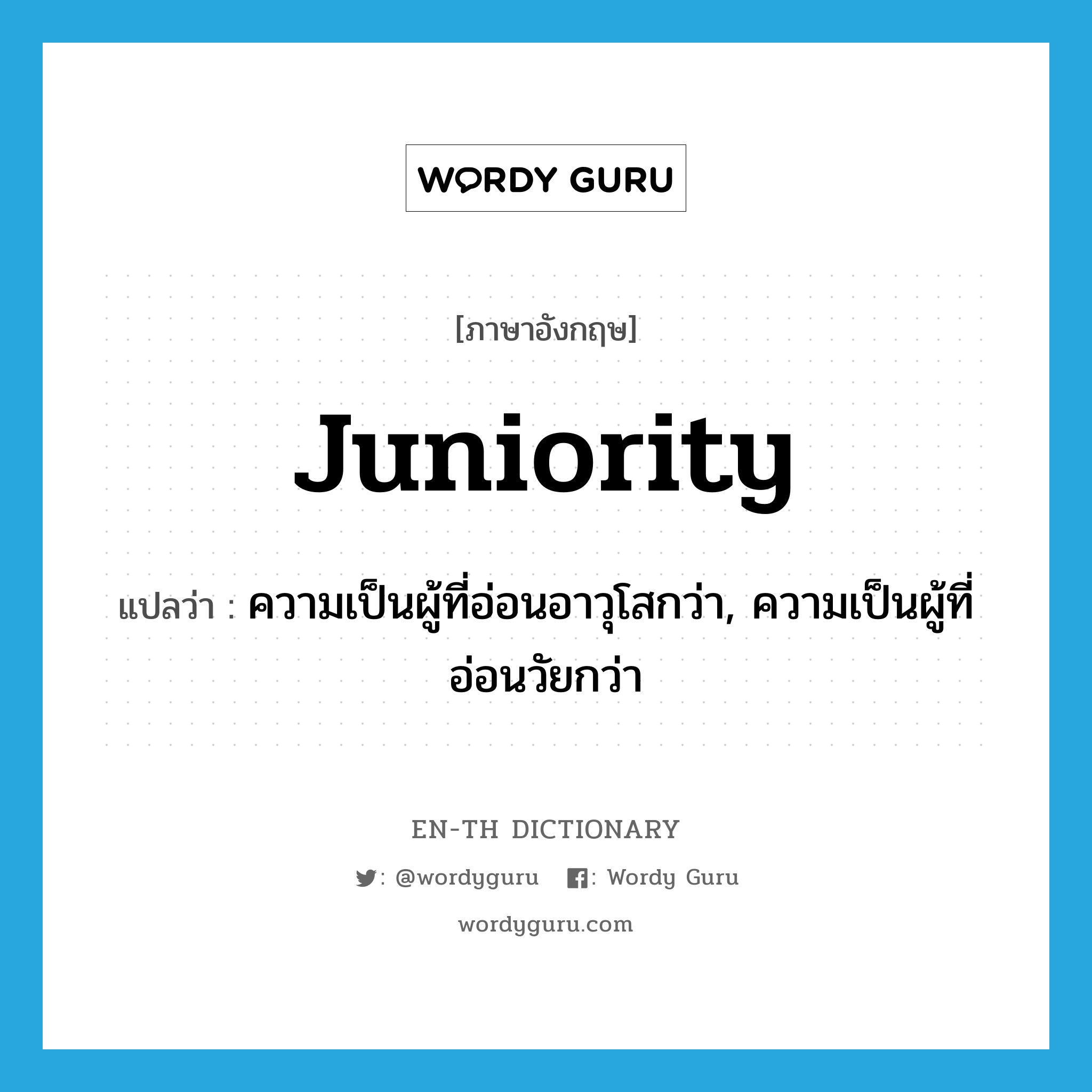 juniority แปลว่า?, คำศัพท์ภาษาอังกฤษ juniority แปลว่า ความเป็นผู้ที่อ่อนอาวุโสกว่า, ความเป็นผู้ที่อ่อนวัยกว่า ประเภท N หมวด N